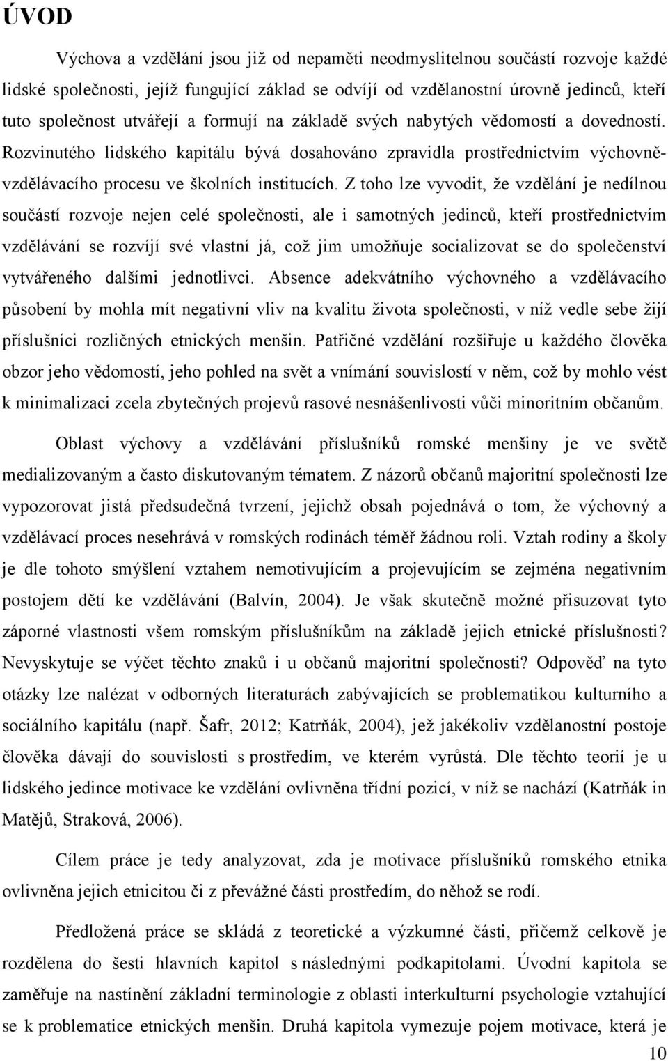 Z toho lze vyvodit, že vzdělání je nedílnou součástí rozvoje nejen celé společnosti, ale i samotných jedinců, kteří prostřednictvím vzdělávání se rozvíjí své vlastní já, což jim umožňuje socializovat