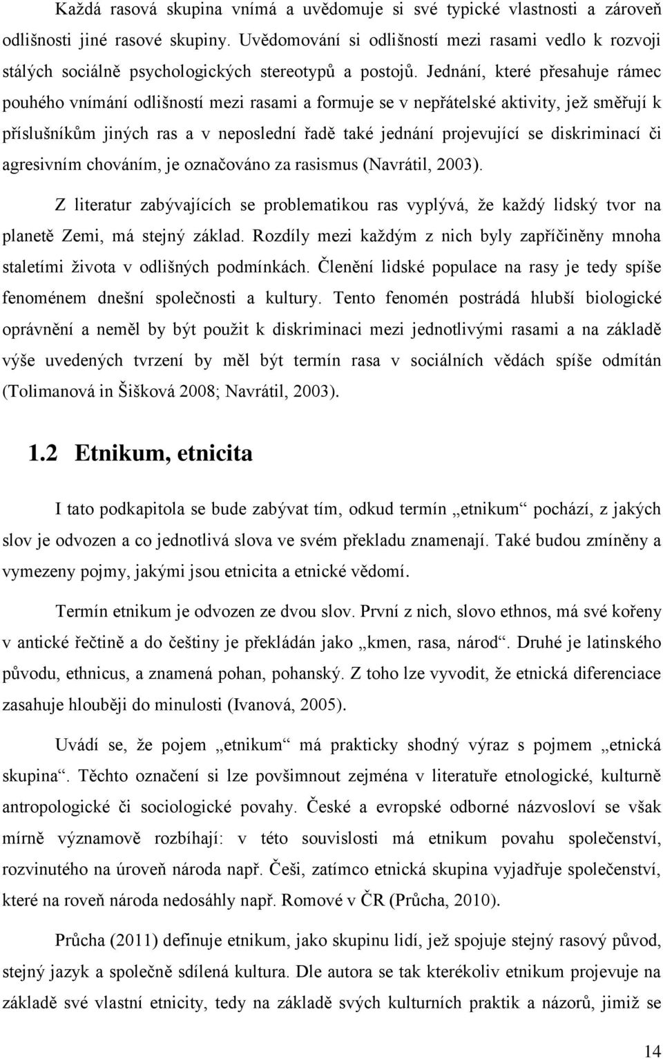 Jednání, které přesahuje rámec pouhého vnímání odlišností mezi rasami a formuje se v nepřátelské aktivity, jež směřují k příslušníkům jiných ras a v neposlední řadě také jednání projevující se