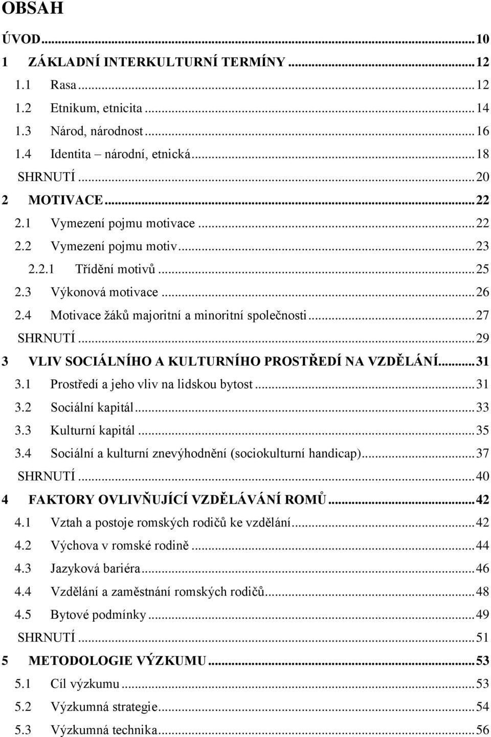 .. 29 3 VLIV SOCIÁLNÍHO A KULTURNÍHO PROSTŘEDÍ NA VZDĚLÁNÍ... 31 3.1 Prostředí a jeho vliv na lidskou bytost... 31 3.2 Sociální kapitál... 33 3.3 Kulturní kapitál... 35 3.