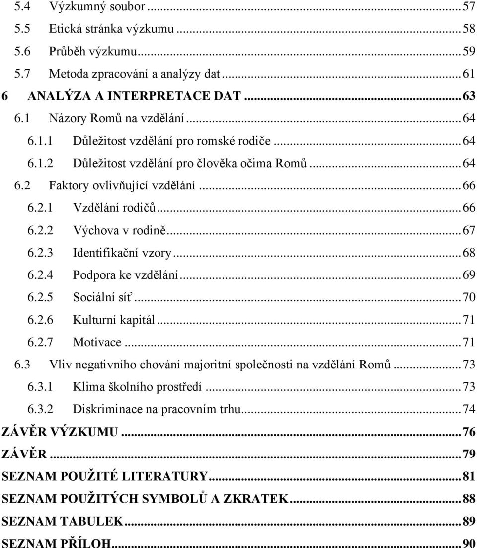 .. 69 6.2.5 Sociální síť... 70 6.2.6 Kulturní kapitál... 71 6.2.7 Motivace... 71 6.3 Vliv negativního chování majoritní společnosti na vzdělání Romů... 73 6.3.1 Klima školního prostředí... 73 6.3.2 Diskriminace na pracovním trhu.