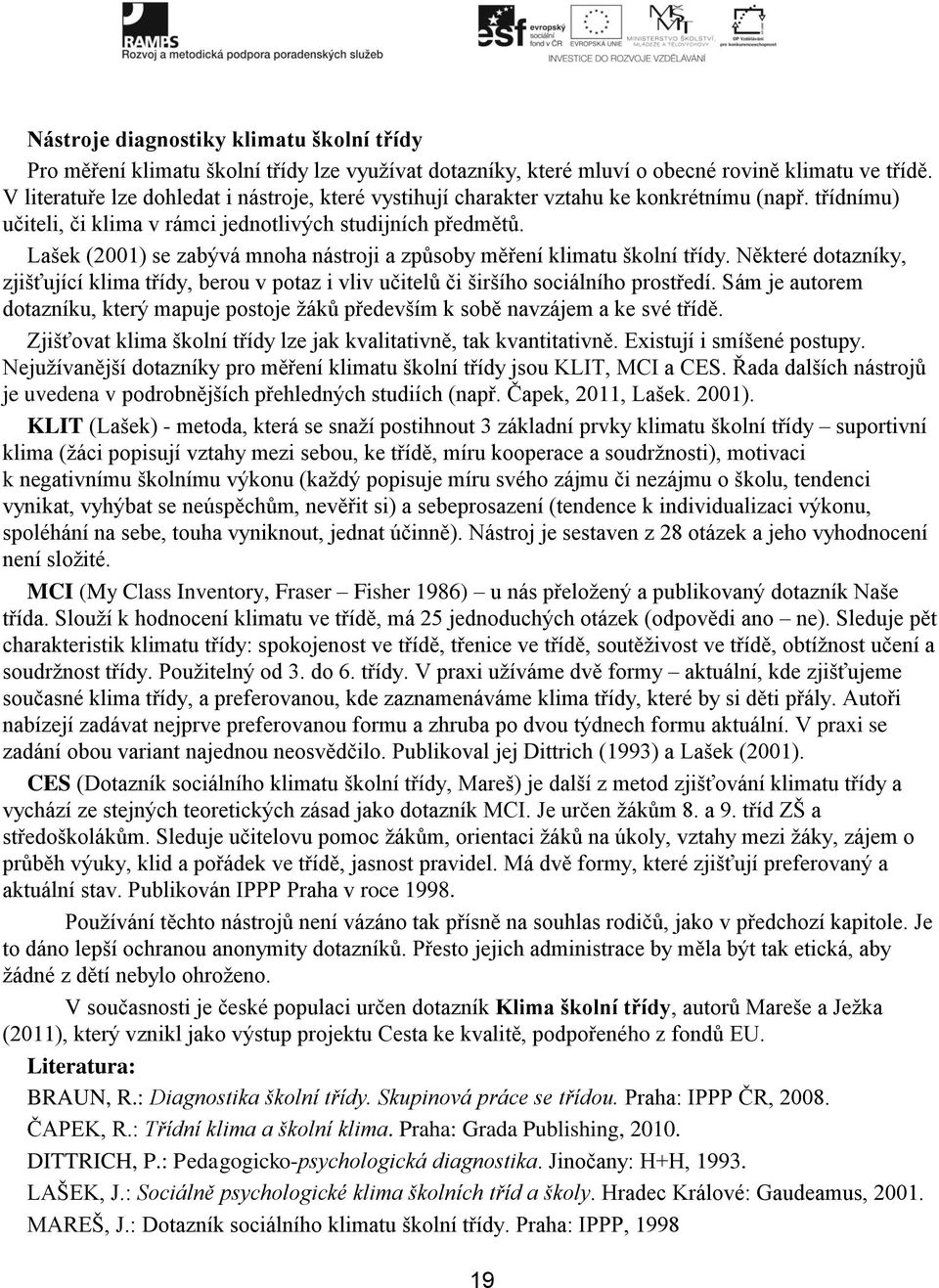 Lašek (2001) se zabývá mnoha nástroji a způsoby měření klimatu školní třídy. Některé dotazníky, zjišťující klima třídy, berou v potaz i vliv učitelů či širšího sociálního prostředí.