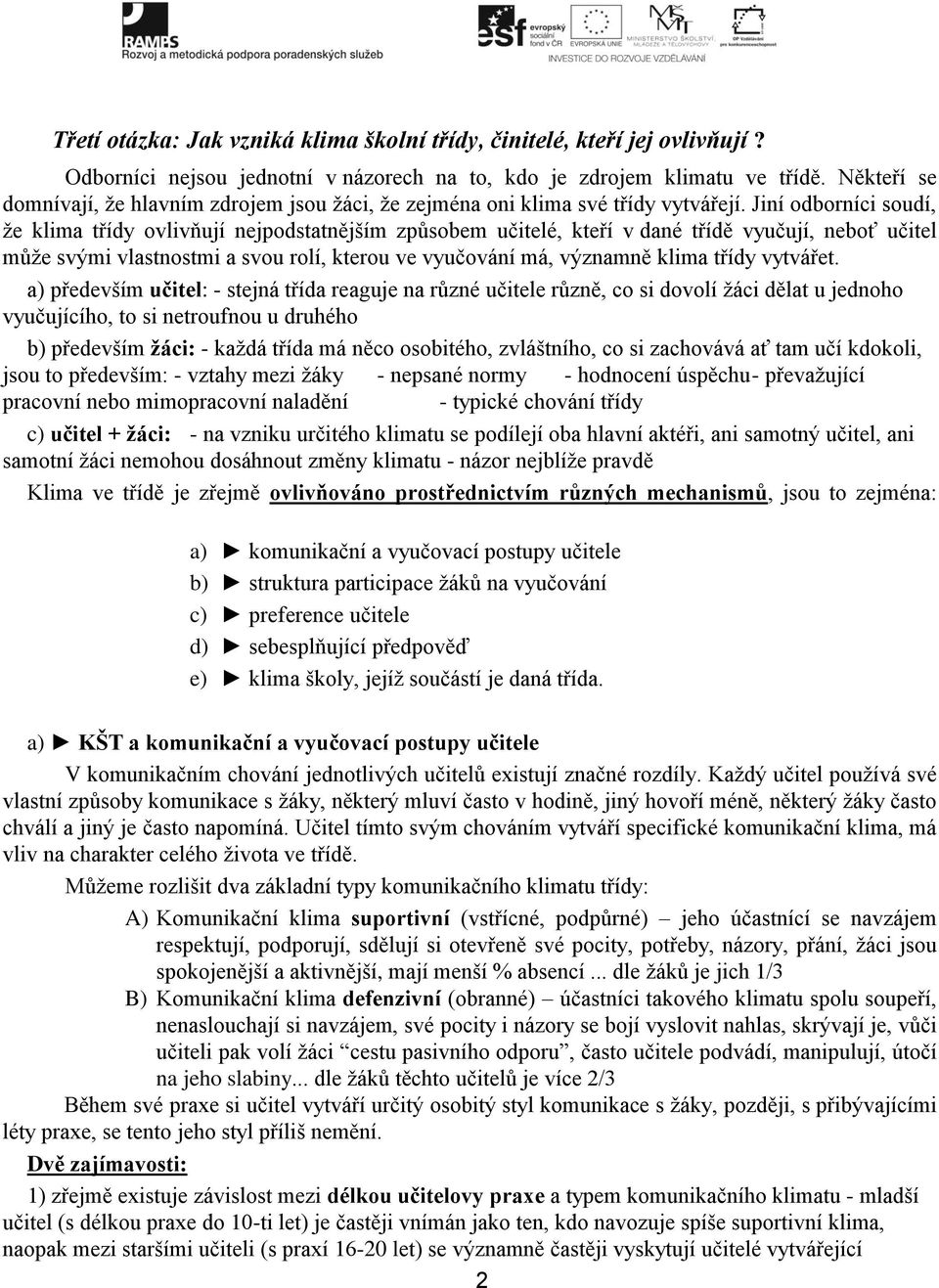 Jiní odborníci soudí, že klima třídy ovlivňují nejpodstatnějším způsobem učitelé, kteří v dané třídě vyučují, neboť učitel může svými vlastnostmi a svou rolí, kterou ve vyučování má, významně klima