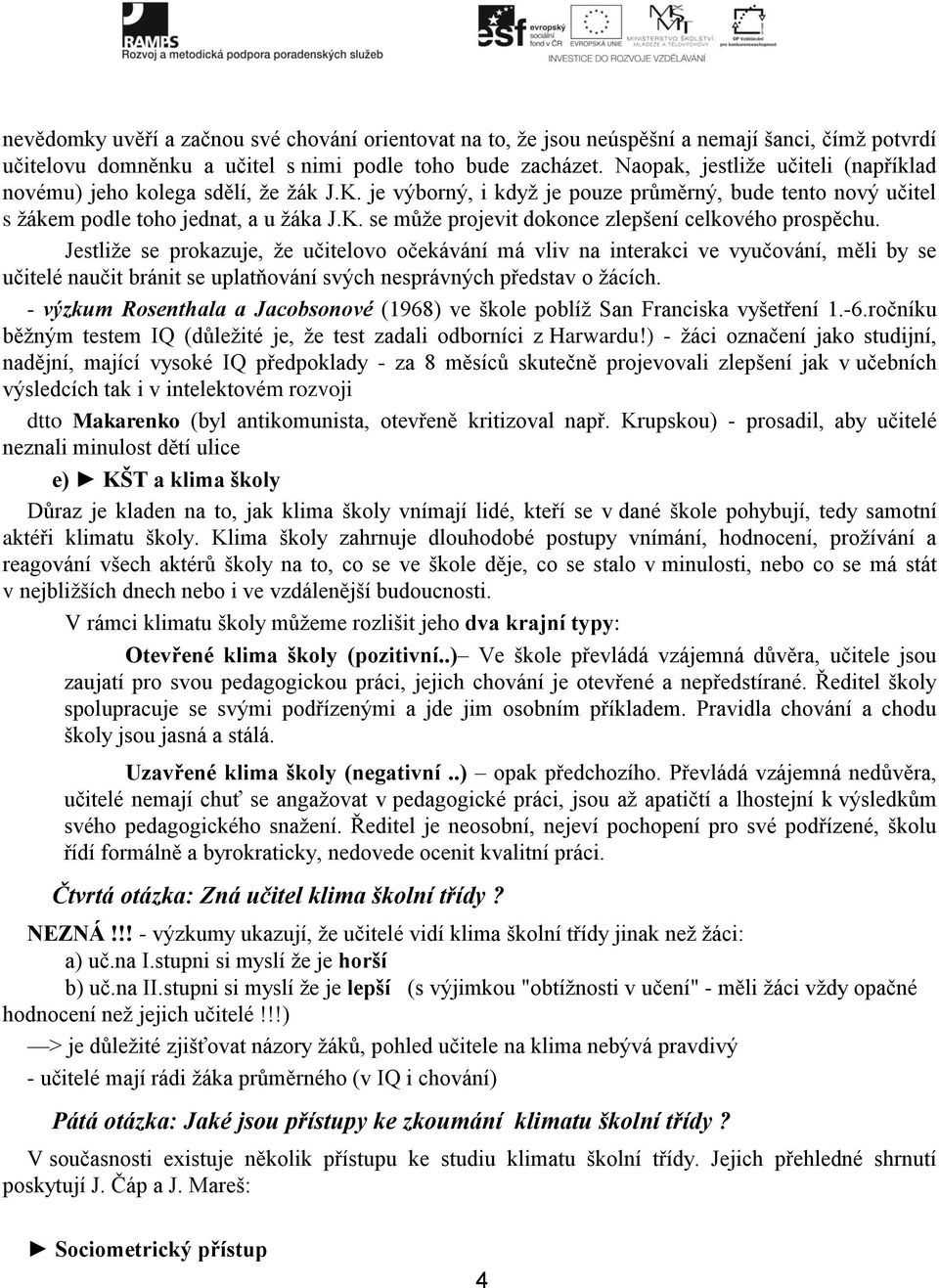 Jestliže se prokazuje, že učitelovo očekávání má vliv na interakci ve vyučování, měli by se učitelé naučit bránit se uplatňování svých nesprávných představ o žácích.