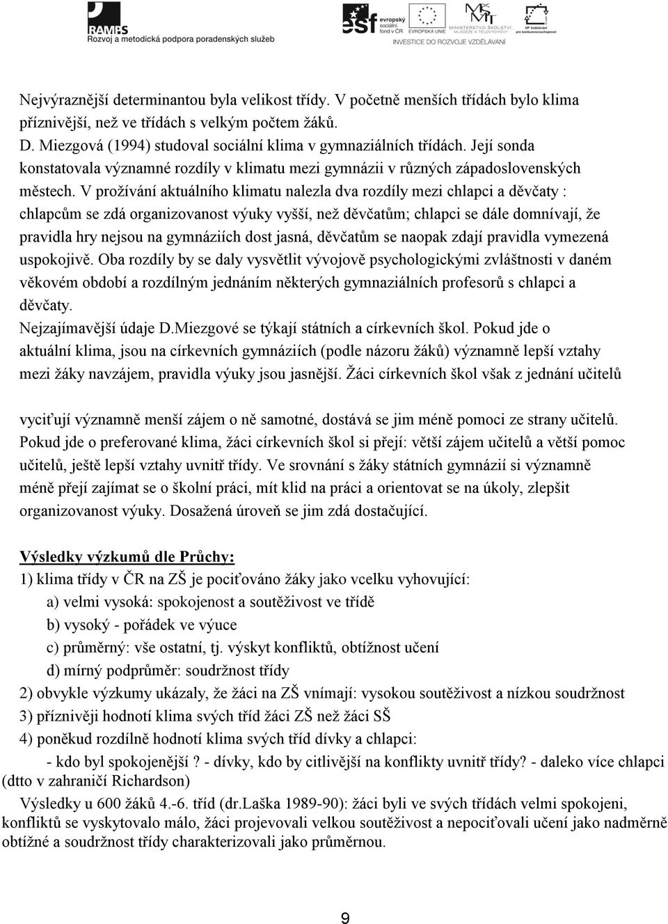 V prožívání aktuálního klimatu nalezla dva rozdíly mezi chlapci a děvčaty : chlapcům se zdá organizovanost výuky vyšší, než děvčatům; chlapci se dále domnívají, že pravidla hry nejsou na gymnáziích