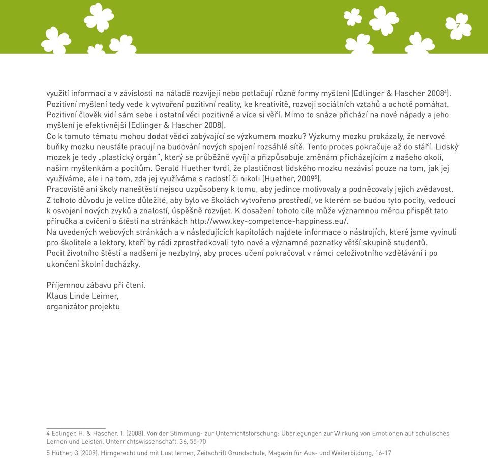 Mimo to snáze přichází na nové nápady a jeho myšlení je efektivnější (Edlinger & Hascher 2008). Co k tomuto tématu mohou dodat vědci zabývající se výzkumem mozku?