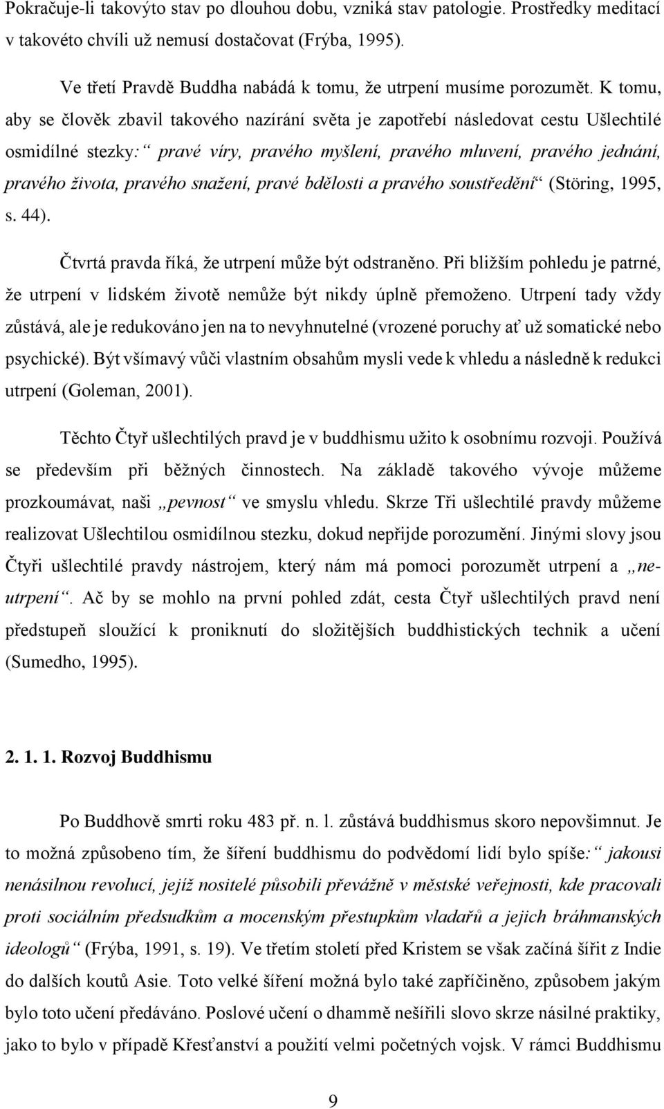 K tomu, aby se člověk zbavil takového nazírání světa je zapotřebí následovat cestu Ušlechtilé osmidílné stezky: pravé víry, pravého myšlení, pravého mluvení, pravého jednání, pravého života, pravého