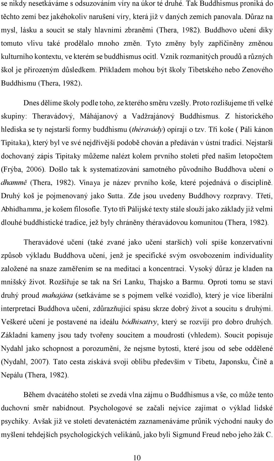 Tyto změny byly zapříčiněny změnou kulturního kontextu, ve kterém se buddhismus ocitl. Vznik rozmanitých proudů a různých škol je přirozeným důsledkem.