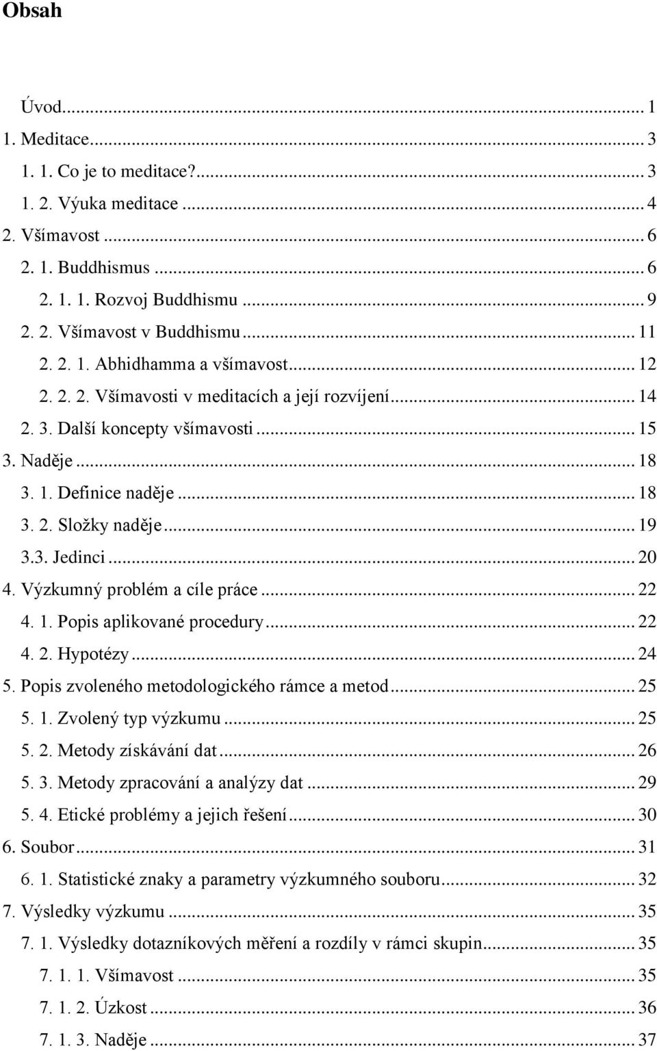 Výzkumný problém a cíle práce... 22 4. 1. Popis aplikované procedury... 22 4. 2. Hypotézy... 24 5. Popis zvoleného metodologického rámce a metod... 25 5. 1. Zvolený typ výzkumu... 25 5. 2. Metody získávání dat.