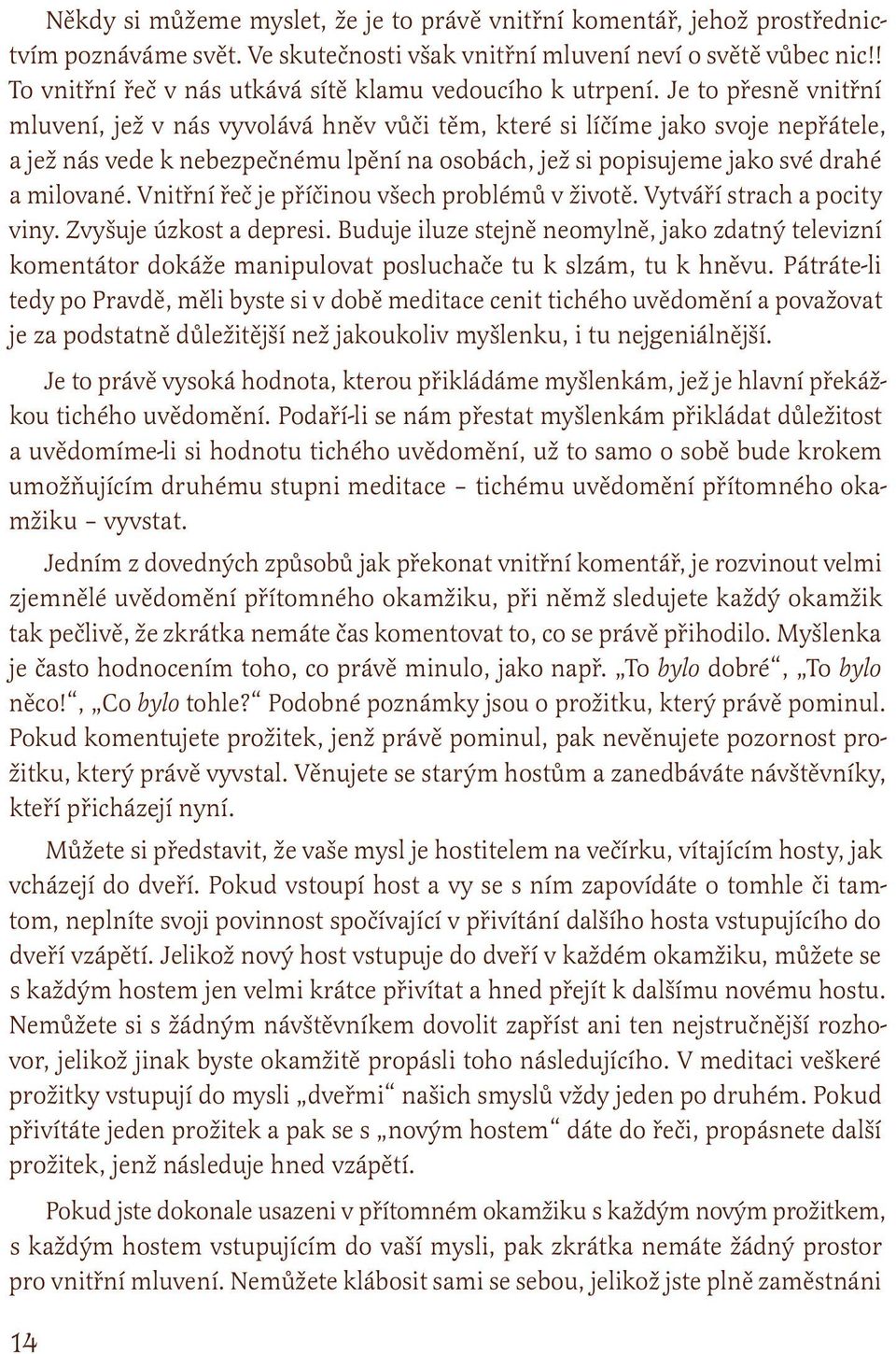 Je to přesně vnitřní mluvení, jež v nás vyvolává hněv vůči těm, které si líčíme jako svoje nepřátele, a jež nás vede k nebezpečnému lpění na osobách, jež si popisujeme jako své drahé a milované.