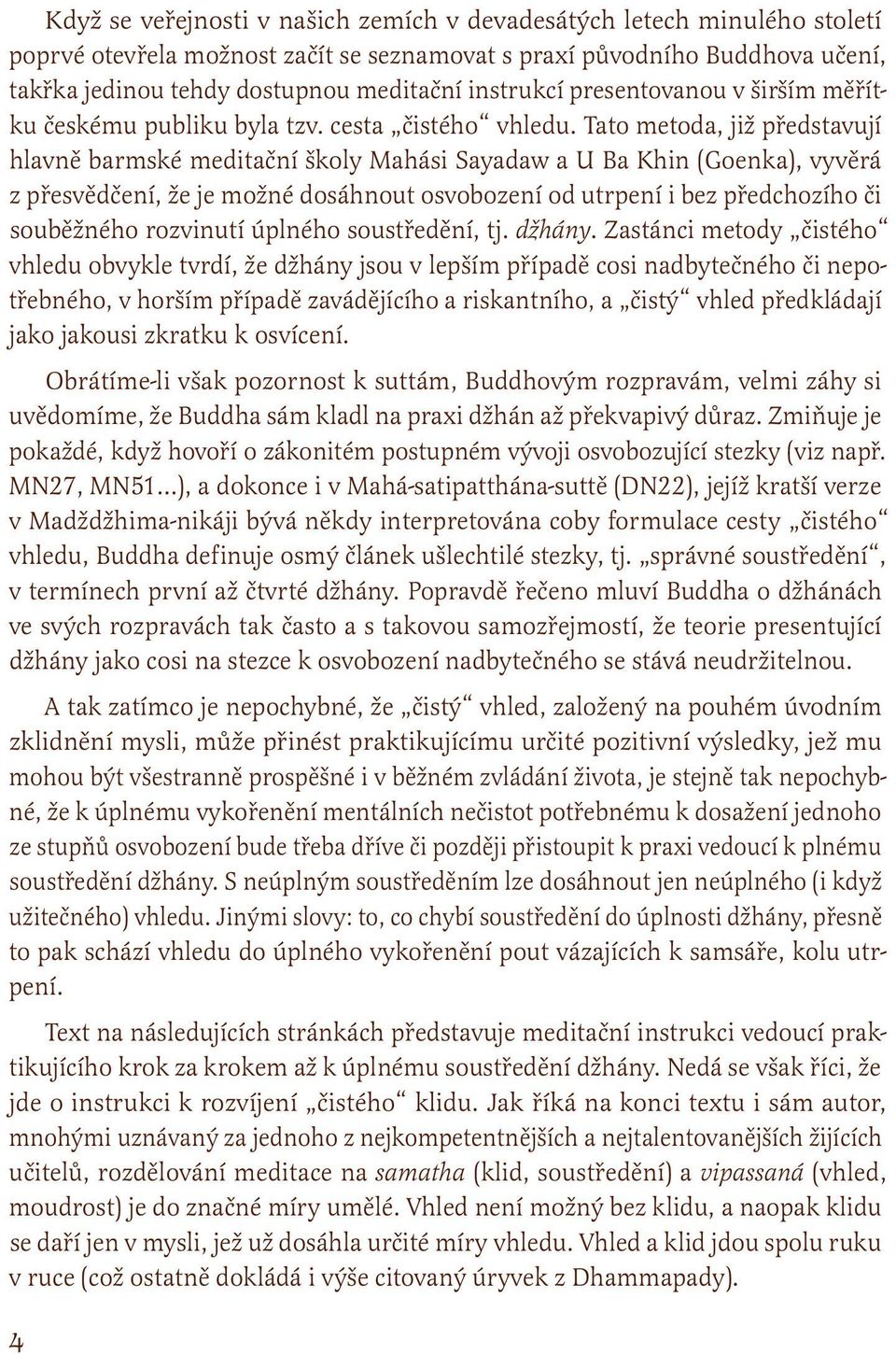 Tato metoda, již představují hlavně barmské meditační školy Mahási Sayadaw a U Ba Khin (Goenka), vyvěrá z přesvědčení, že je možné dosáhnout osvobození od utrpení i bez předchozího či souběžného