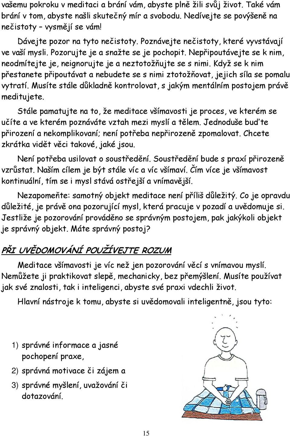 Nepřipoutávejte se k nim, neodmítejte je, neignorujte je a neztotožňujte se s nimi. Když se k nim přestanete připoutávat a nebudete se s nimi ztotožňovat, jejich síla se pomalu vytratí.