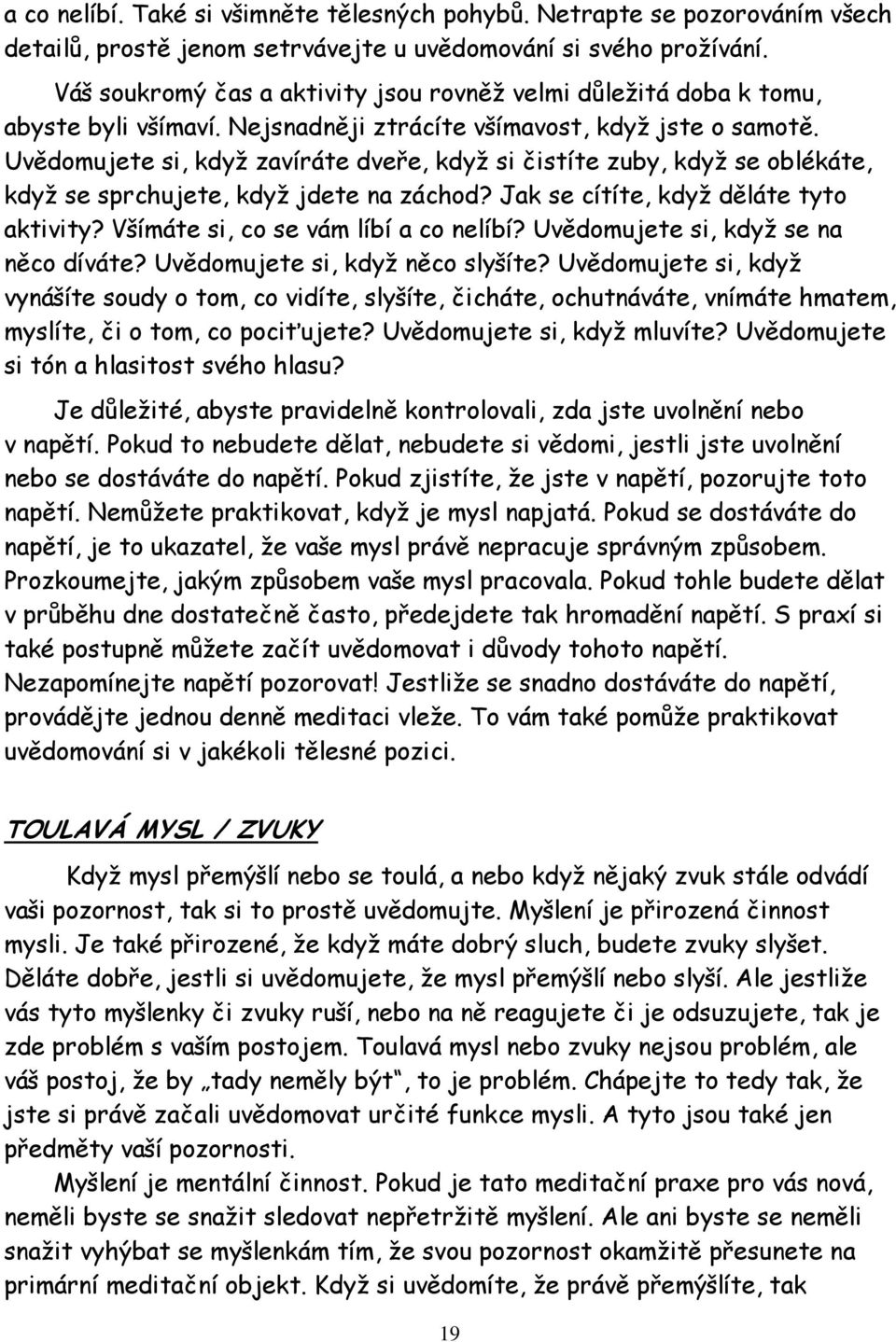 Uvědomujete si, když zavíráte dveře, když si čistíte zuby, když se oblékáte, když se sprchujete, když jdete na záchod? Jak se cítíte, když děláte tyto aktivity? Všímáte si, co se vám líbí a co nelíbí?