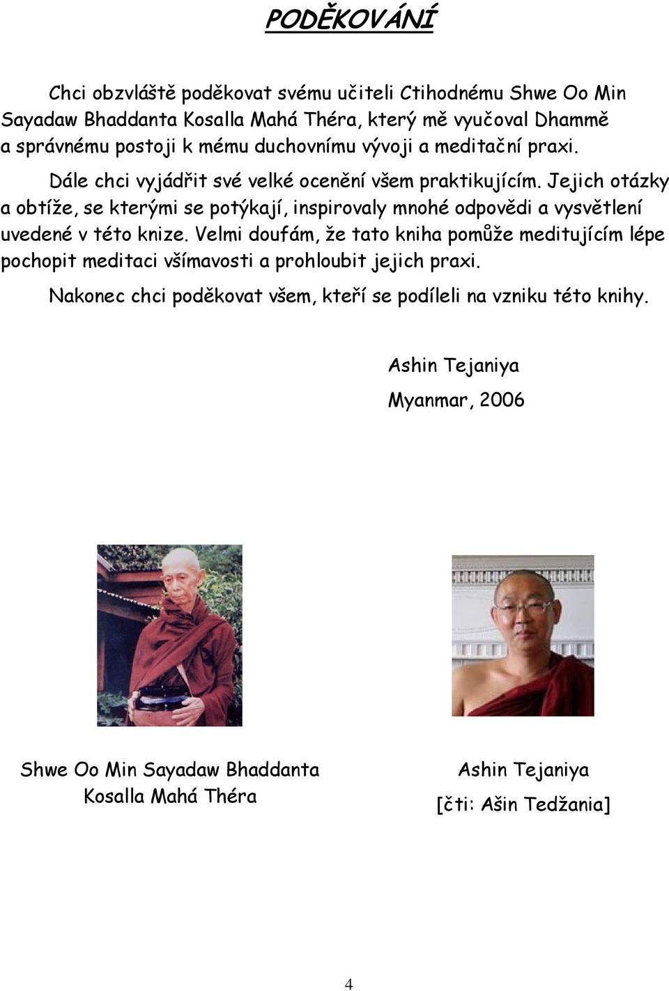 Jejich otázky a obtíže, se kterými se potýkají, inspirovaly mnohé odpovědi a vysvětlení uvedené v této knize.