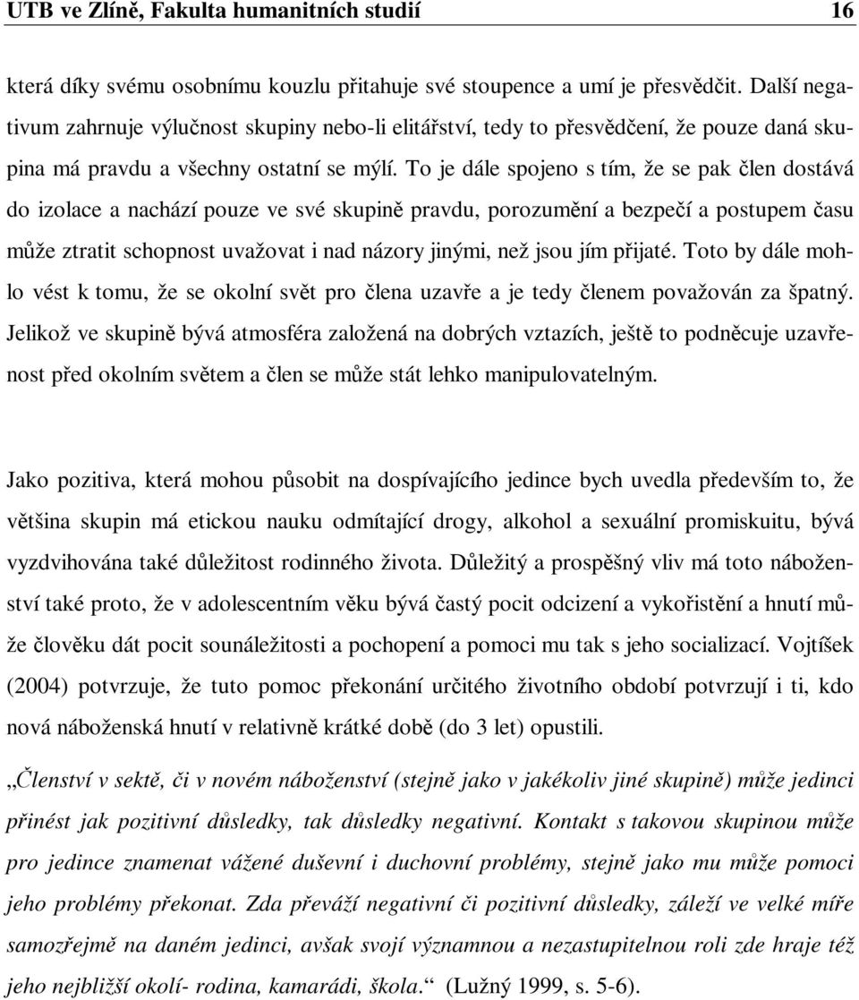 To je dále spojeno s tím, že se pak len dostává do izolace a nachází pouze ve své skupin pravdu, porozumní a bezpeí a postupem asu mže ztratit schopnost uvažovat i nad názory jinými, než jsou jím