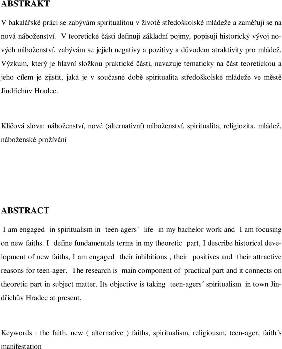 Výzkum, který je hlavní složkou praktické ásti, navazuje tematicky na ást teoretickou a jeho cílem je zjistit, jaká je v souasné dob spiritualita stedoškolské mládeže ve mst Jindichv Hradec.