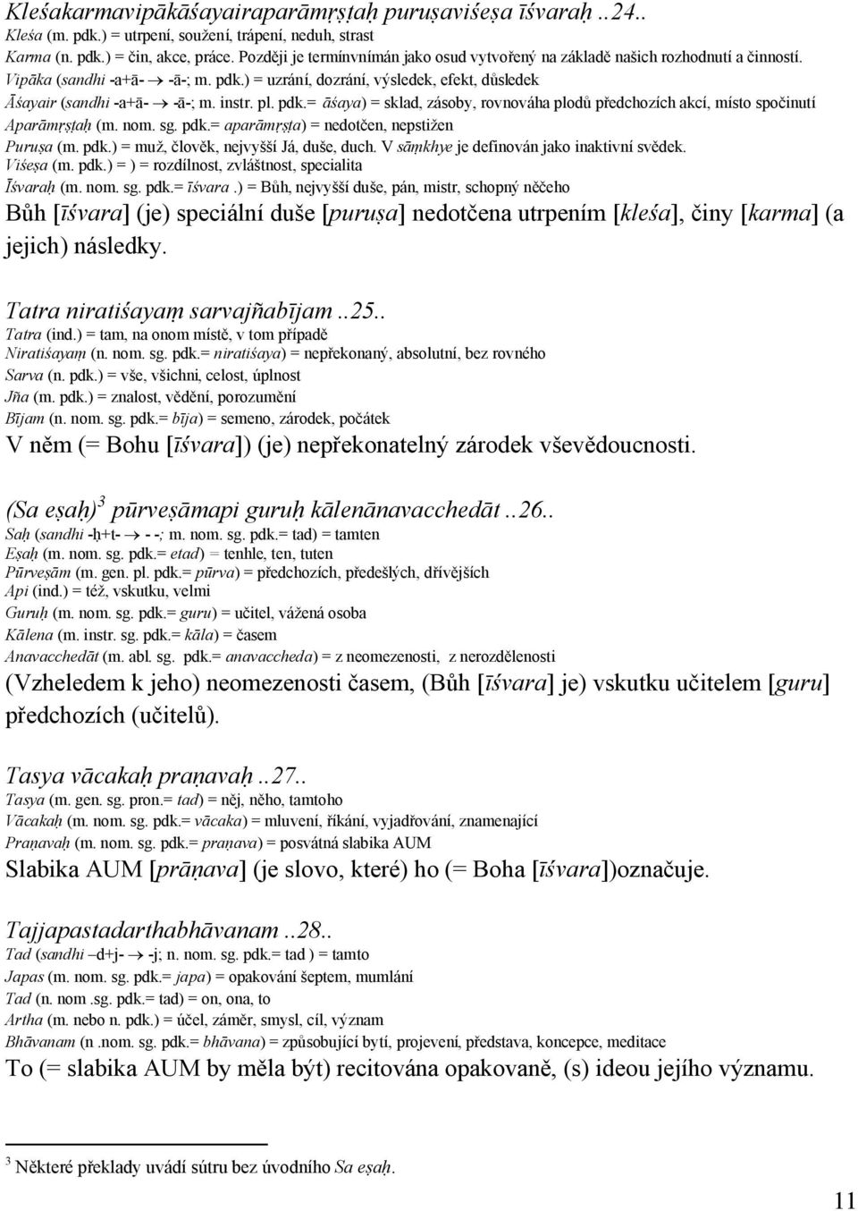 instr. pl. pdk.= āśaya) = sklad, zásoby, rovnováha plodů předchozích akcí, místo spočinutí Aparāmṛṣṭaḥ (m. nom. sg. pdk.= aparāmṛṣṭa) = nedotčen, nepstižen Puruṣa (m. pdk.) = muž, člověk, nejvyšší Já, duše, duch.