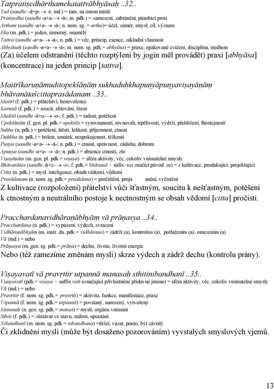 sg. pdk.= abhyāsa) = praxe, opakované cvičení, disciplína, studium (Za) účelem odstranění (těchto rozptýlení by jogín měl provádět) praxi [abhyāsa] (koncentrace) na jeden princip [tattva].