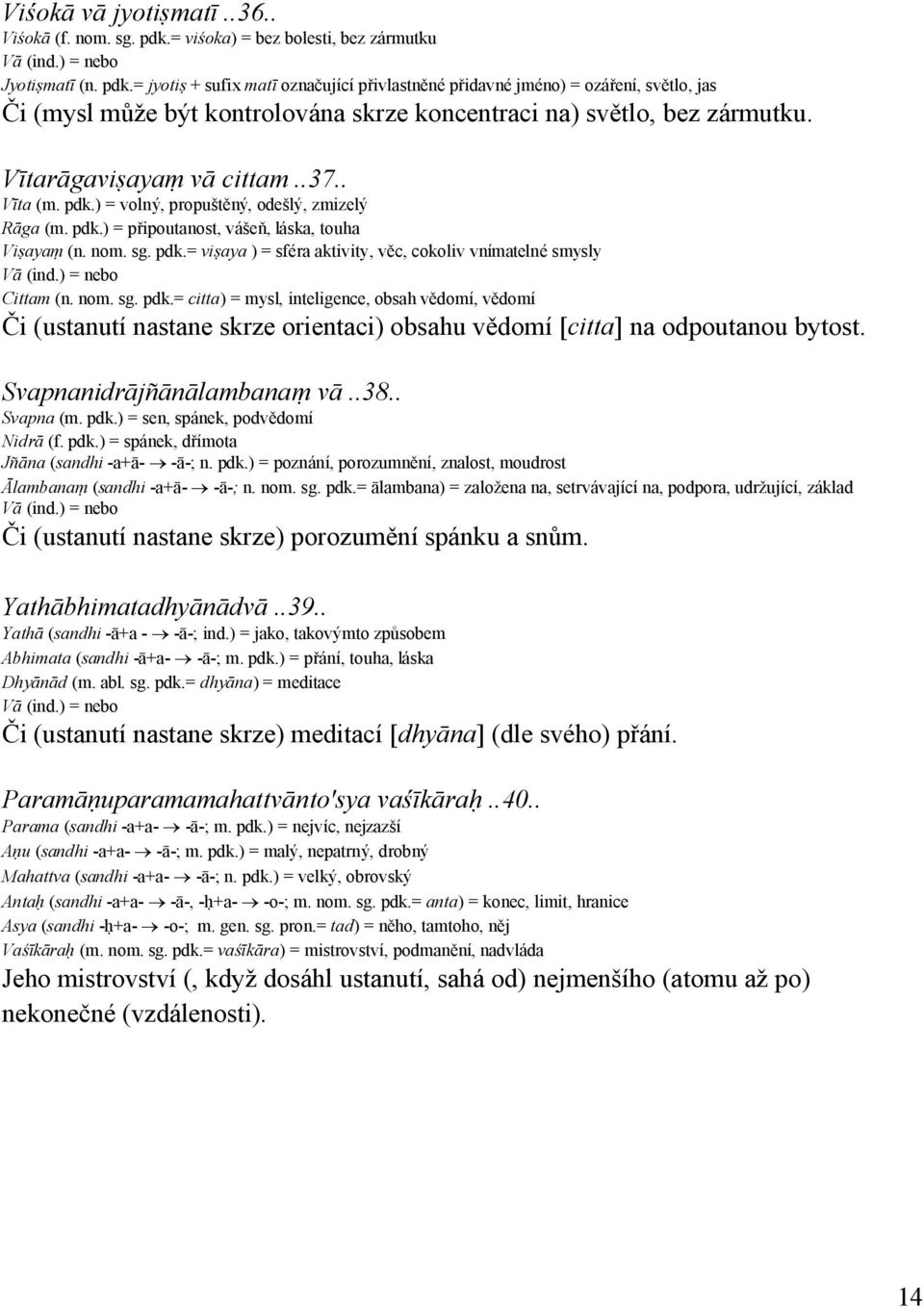 = jyotiṣ + sufix matī označující přivlastněné přidavné jméno) = ozáření, světlo, jas Či (mysl může být kontrolována skrze koncentraci na) světlo, bez zármutku. Vītarāgaviṣayaṃ vā cittam..37.. Vīta (m.