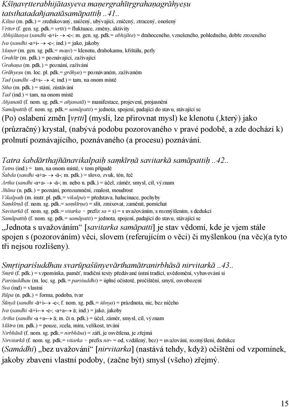 pdk.) = poznávající, zažívající Grahaṇa (m. pdk.) = poznání, zažívání Grāhyeṣu (m. loc. pl. pdk.= grāhya) = poznávaném, zažívaném Tad (sandhi d+s- -t; ind.) = tam, na onom místě Stha (m. pdk.) = stání, zůstávání Tad (ind.