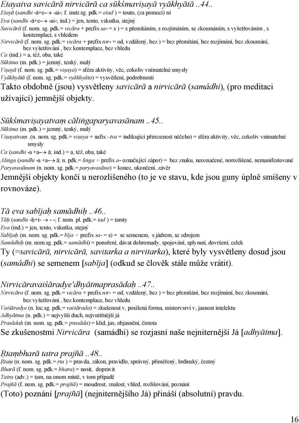 = vicāra + prefix sa- = s ) = s přemítáním, s rozjímáním, se zkoumáním, s vyšetřováním, s kontemplací, s vhledem Nirvicārā (f. nom. sg. pdk.