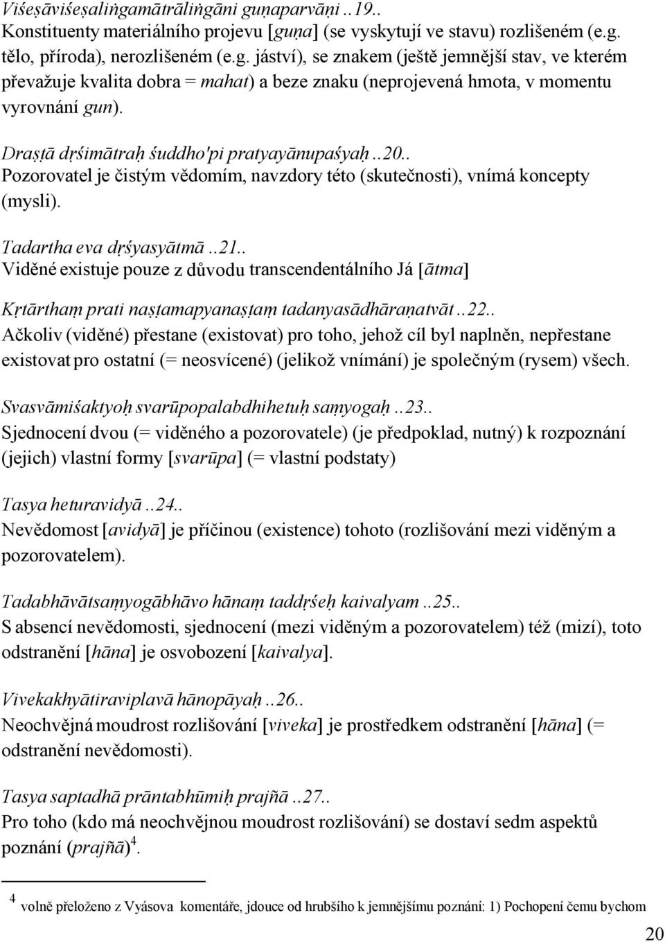 . Viděnéexistuje pouze z důvodu transcendentálního Já [ātma] Kṛtārthaṃ prati naṣṭamapyanaṣṭaṃ tadanyasādhāraṇatvāt..22.