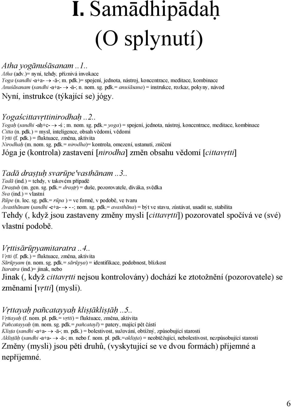 Yogaścittavṛttinirodhaḥ..2.. Yogaḥ (sandhi -aḥ+c- -ś ; m. nom. sg. pdk.= yoga) = spojení, jednota, nástroj, koncentrace, meditace, kombinace Citta (n. pdk.) = mysl, inteligence, obsah vědomí, vědomí Vṛtti (f.