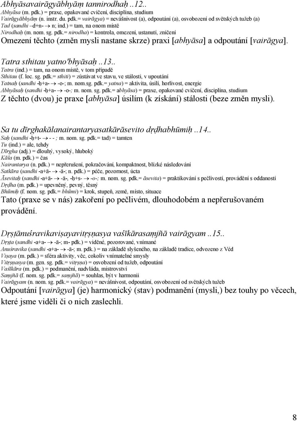 Tatra sthitau yatno'bhyāsaḥ..13.. Tatra (ind.) = tam, na onom místě, v tom případě Sthitau (f. loc. sg. pdk.= sthiti) = zůstávat ve stavu, ve stálosti, v upoutání Yatnaḥ (sandhi -ḥ+a- -o-; m. nom.sg. pdk.= yatna) = aktivita, úsilí, horlivost, energie Abhyāsaḥ (sandhi -ḥ+a- -o-; m.