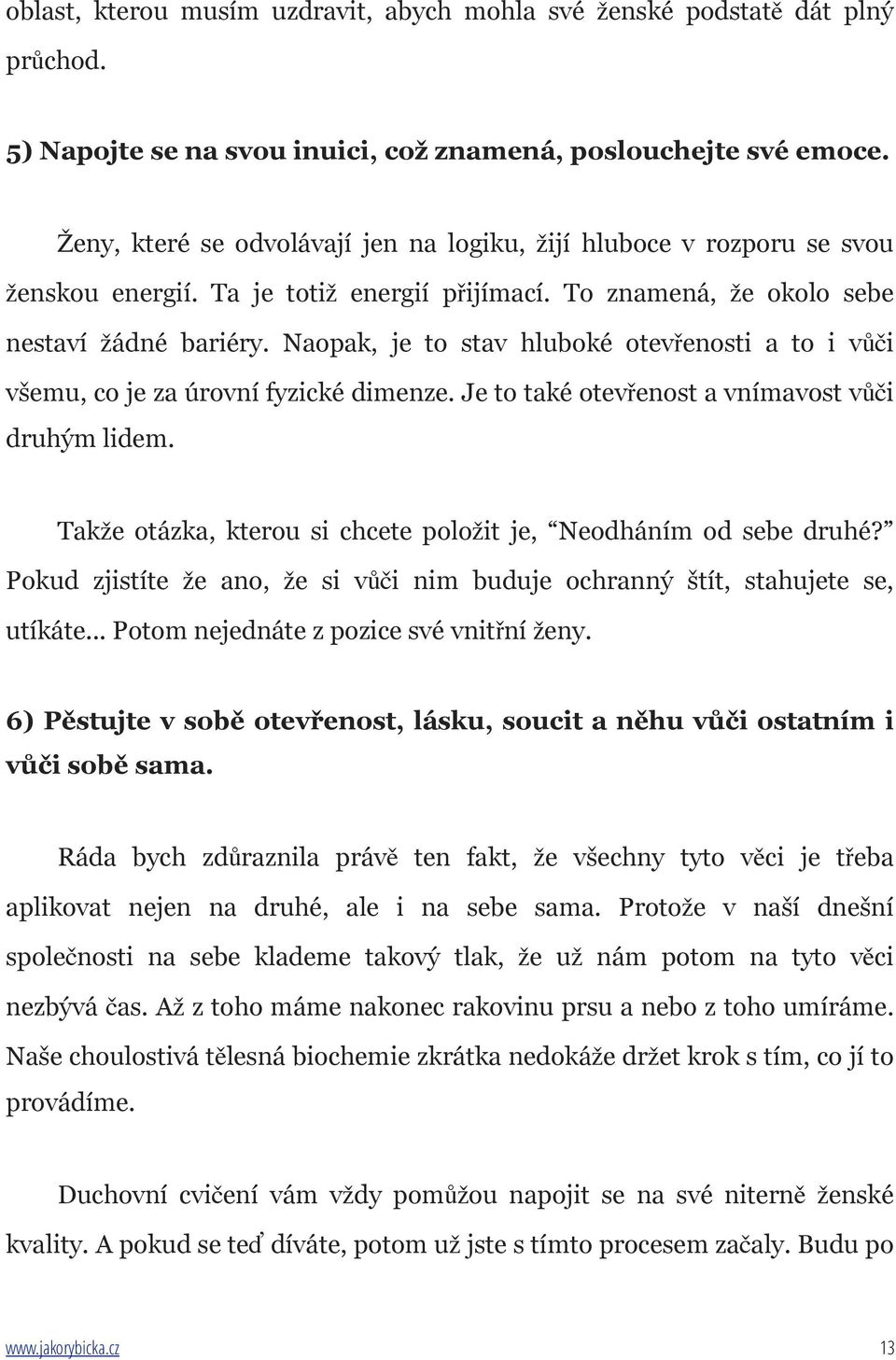 Naopak, je to stav hluboké otevřenosti a to i vůči všemu, co je za úrovní fyzické dimenze. Je to také otevřenost a vnímavost vůči druhým lidem.