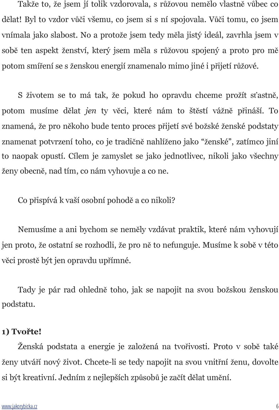 růžové. S životem se to má tak, že pokud ho opravdu chceme prožít sťastně, potom musíme dělat jen ty věci, které nám to štěstí vážně přináší.