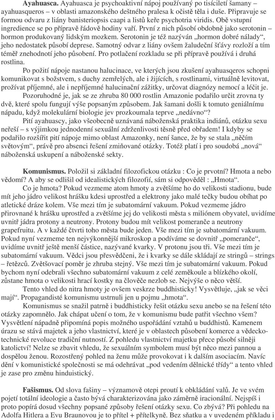 První z nich psobí obdobn jako serotonin hormon produkovaný lidským mozkem. Serotonin je též nazýván hormon dobré nálady, jeho nedostatek psobí deprese.