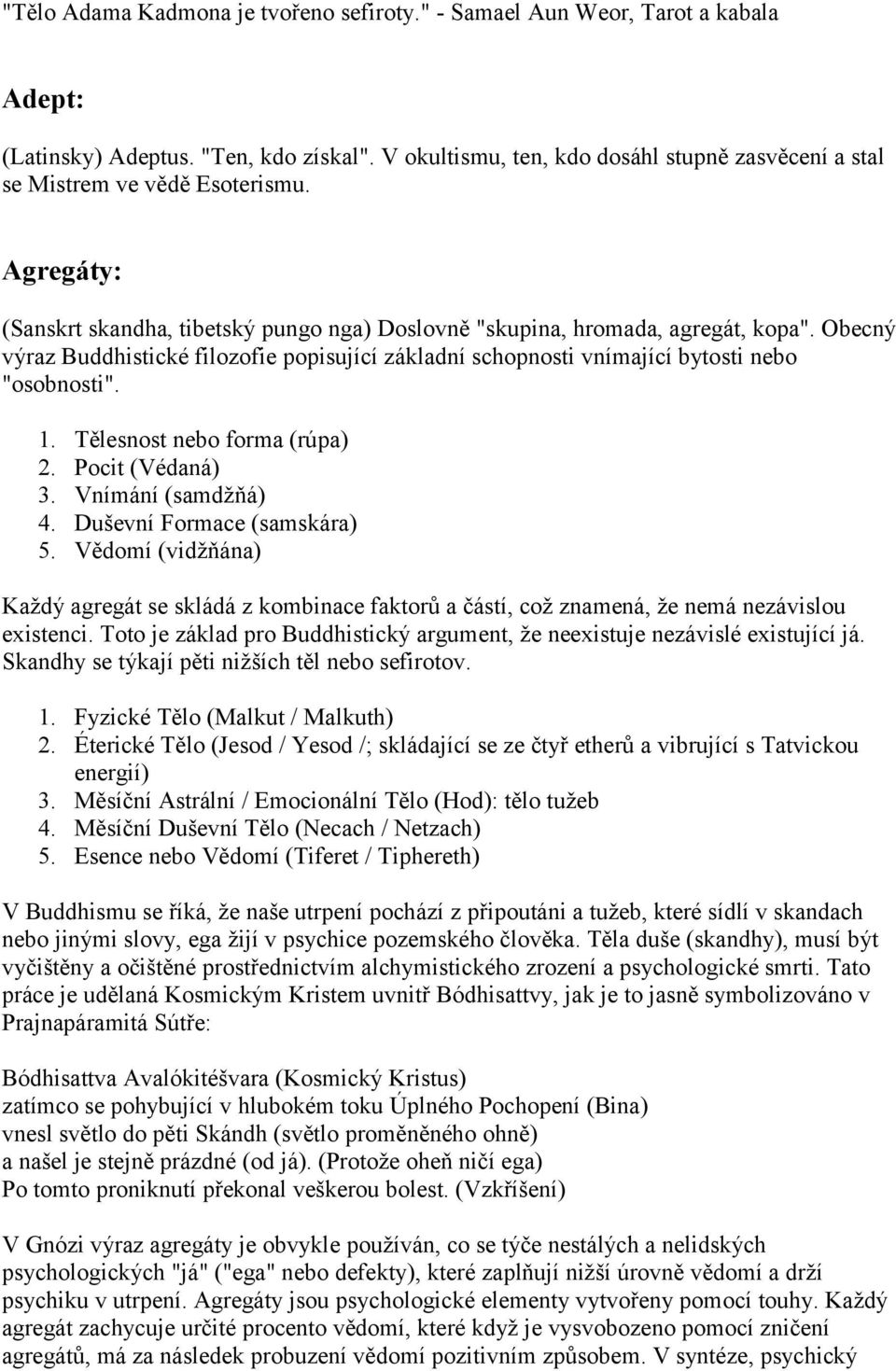 Obecný výraz Buddhistické filozofie popisující základní schopnosti vnímající bytosti nebo "osobnosti". 1. Tělesnost nebo forma (rúpa) 2. Pocit (Védaná) 3. Vnímání (samdžňá) 4.