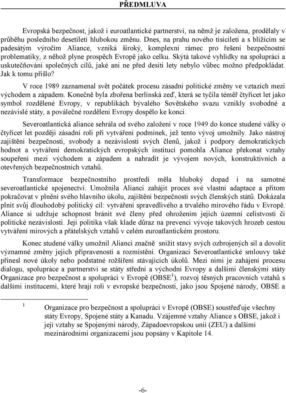 Skýtá takové vyhlídky na spolupráci a uskutečňování společných cílů, jaké ani ne před desíti lety nebylo vůbec možno předpokládat. Jak k tomu přišlo?