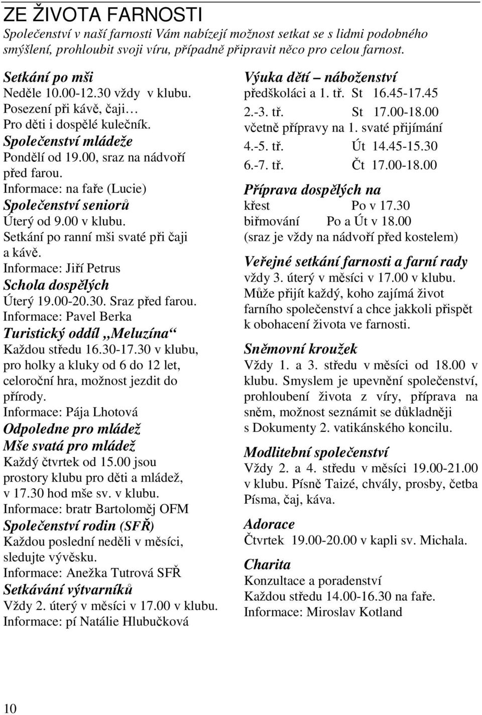 Informace: na faře (Lucie) Společenství seniorů Úterý od 9.00 v klubu. Setkání po ranní mši svaté při čaji a kávě. Informace: Jiří Petrus Schola dospělých Úterý 19.00-20.30. Sraz před farou.