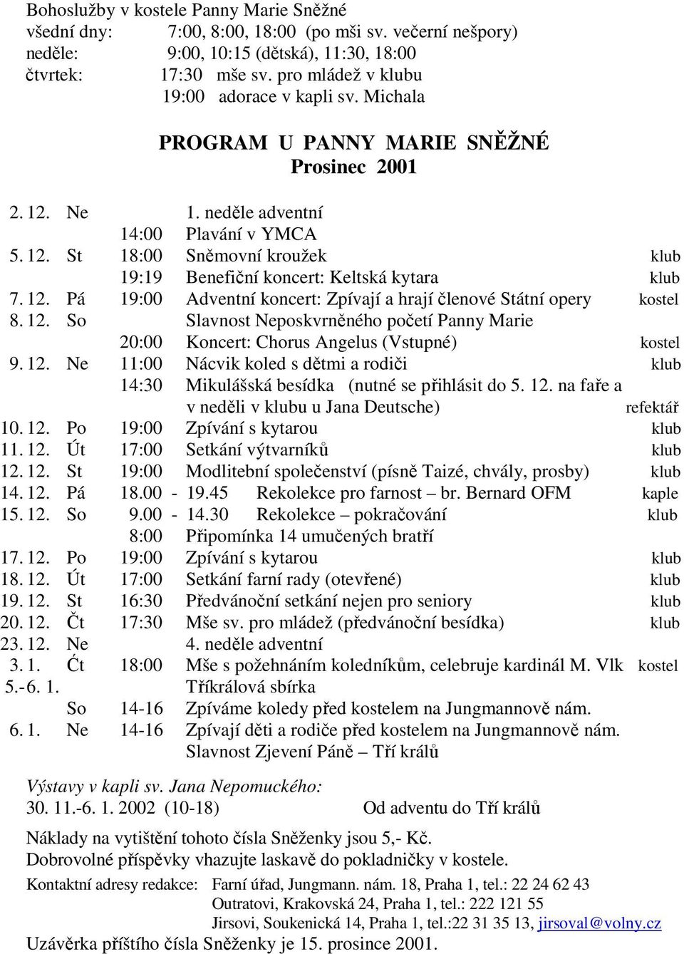 12. Pá 19:00 Adventní koncert: Zpívají a hrají členové Státní opery kostel 8. 12. So Slavnost Neposkvrněného početí Panny Marie 20:00 Koncert: Chorus Angelus (Vstupné) kostel 9. 12. Ne 11:00 Nácvik koled s dětmi a rodiči klub 14:30 Mikulášská besídka (nutné se přihlásit do 5.