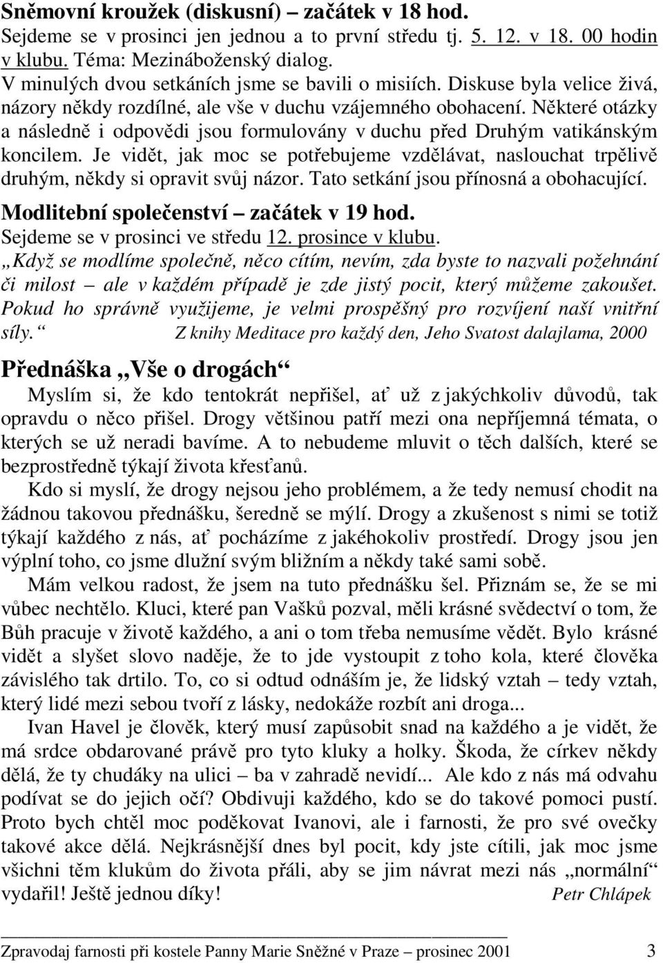 Některé otázky a následně i odpovědi jsou formulovány v duchu před Druhým vatikánským koncilem. Je vidět, jak moc se potřebujeme vzdělávat, naslouchat trpělivě druhým, někdy si opravit svůj názor.