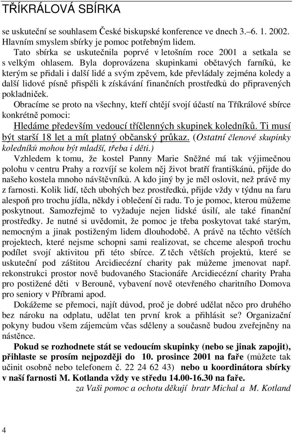 Byla doprovázena skupinkami obětavých farníků, ke kterým se přidali i další lidé a svým zpěvem, kde převládaly zejména koledy a další lidové písně přispěli k získávání finančních prostředků do