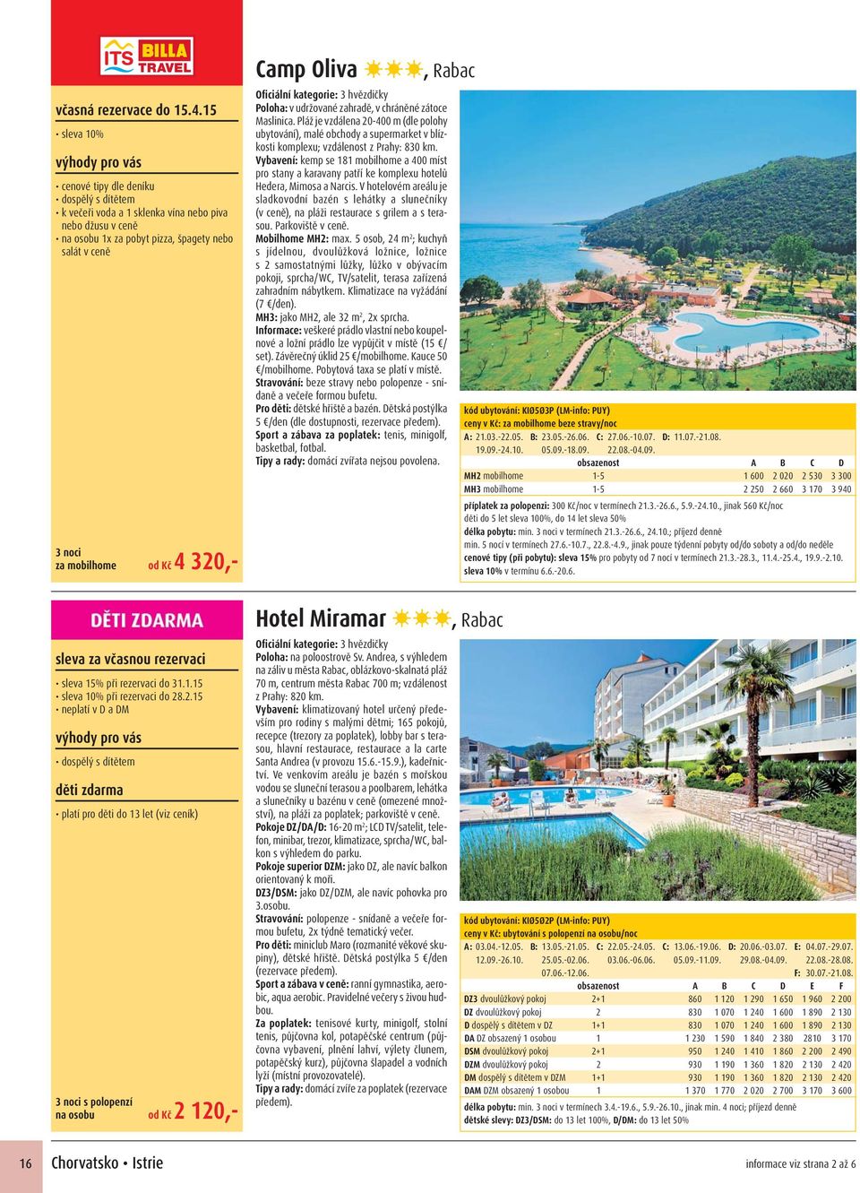 V hotelovém areálu je sladkovodní bazén s lehátky a slunečníky (v ceně), na pláži restaurace s grilem a s terasou. Parkoviště v ceně. Mobilhome MH2: max.