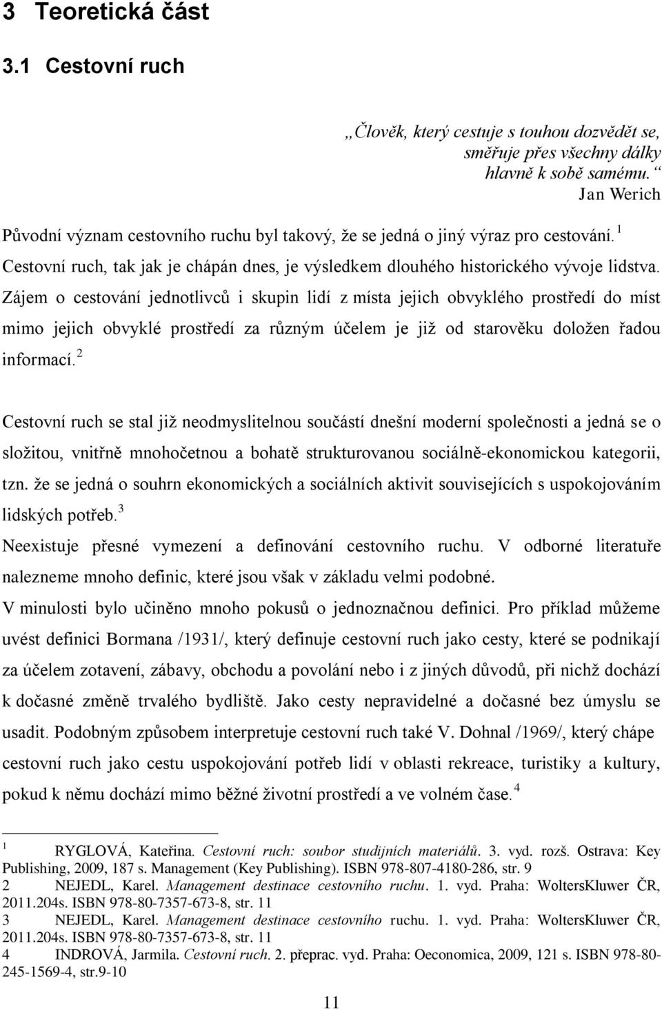 Zájem o cestování jednotlivců i skupin lidí z místa jejich obvyklého prostředí do míst mimo jejich obvyklé prostředí za různým účelem je jiţ od starověku doloţen řadou informací.