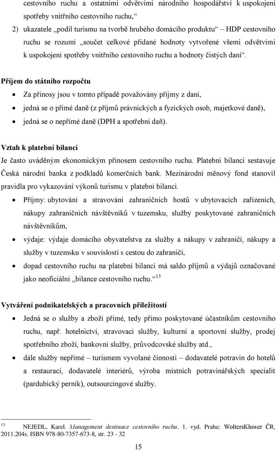 Příjem do státního rozpočtu Za přínosy jsou v tomto případě povaţovány příjmy z daní, jedná se o přímé daně (z příjmů právnických a fyzických osob, majetkové daně), jedná se o nepřímé daně (DPH a