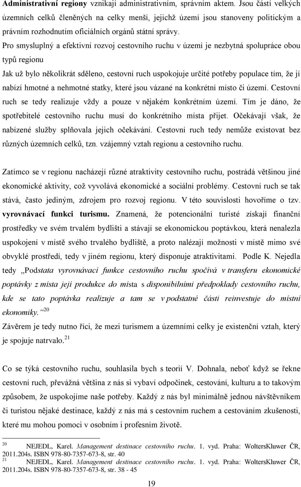 Pro smysluplný a efektivní rozvoj cestovního ruchu v území je nezbytná spolupráce obou typů regionu Jak uţ bylo několikrát sděleno, cestovní ruch uspokojuje určité potřeby populace tím, ţe jí nabízí