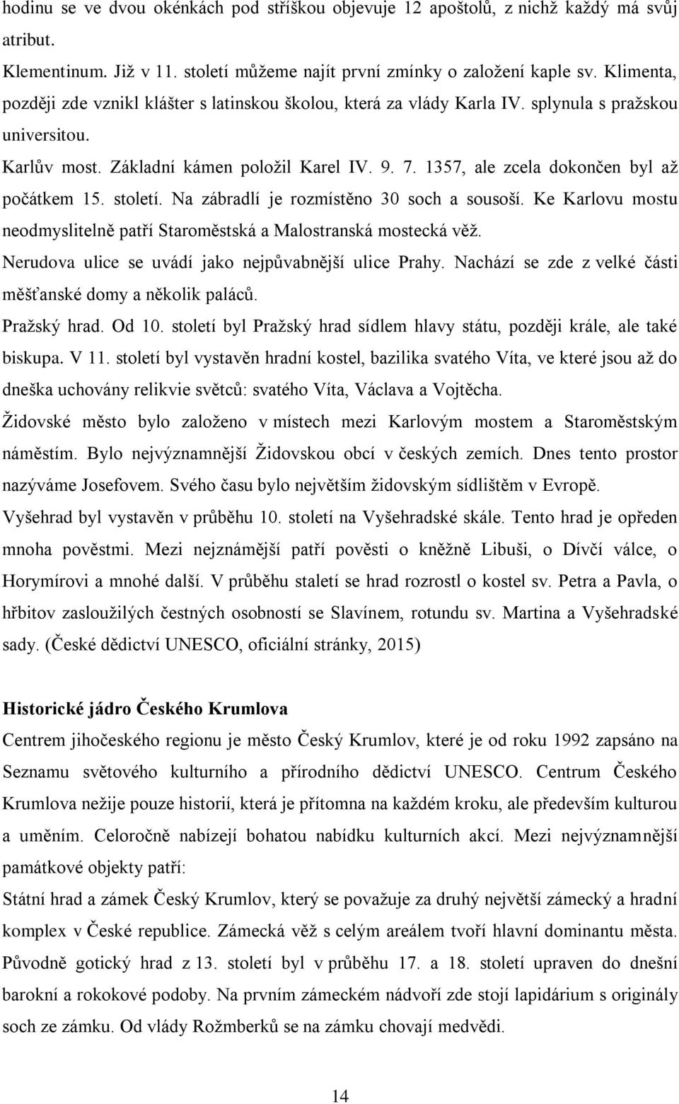 1357, ale zcela dokončen byl až počátkem 15. století. Na zábradlí je rozmístěno 30 soch a sousoší. Ke Karlovu mostu neodmyslitelně patří Staroměstská a Malostranská mostecká věž.