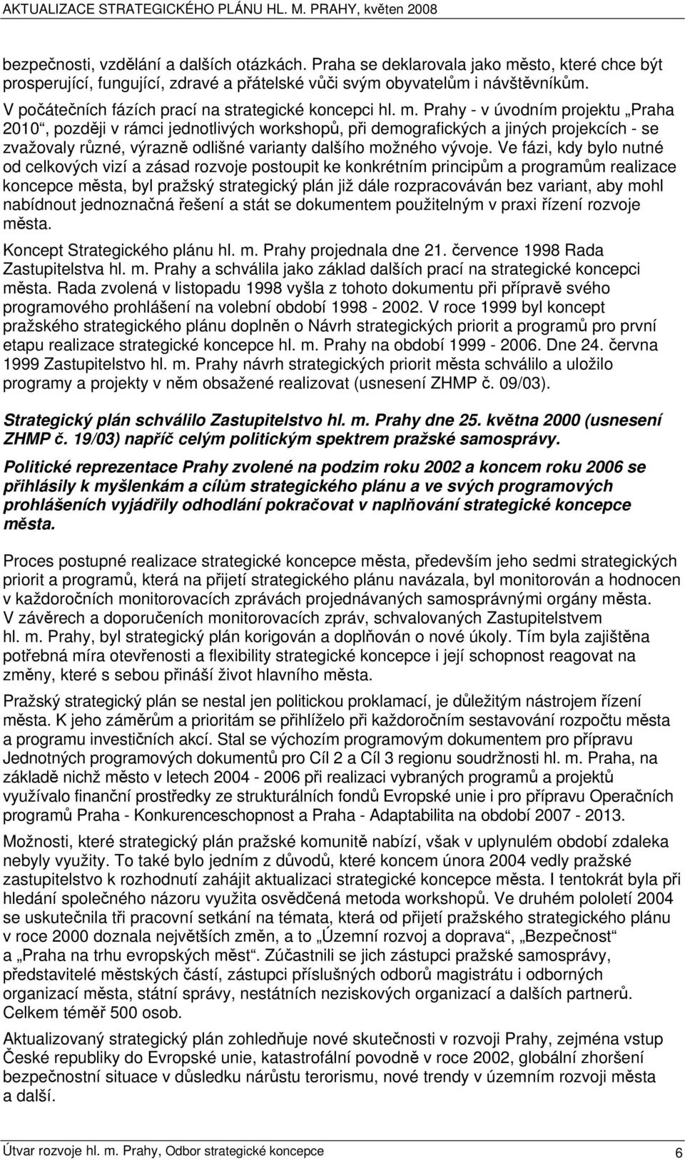 Prahy - v úvodním projektu Praha 2010, později v rámci jednotlivých workshopů, při demografických a jiných projekcích - se zvažovaly různé, výrazně odlišné varianty dalšího možného vývoje.