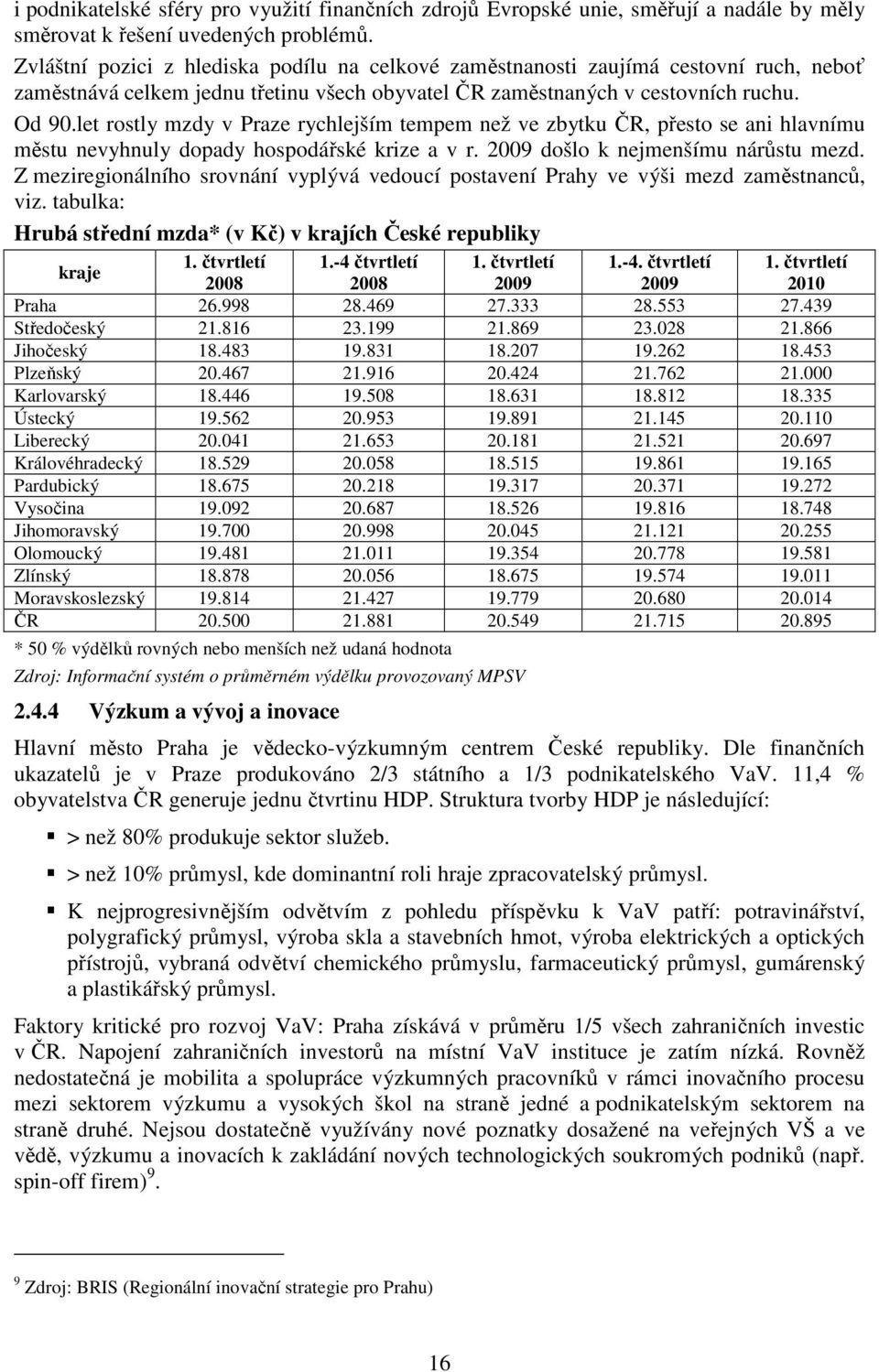 let rostly mzdy v Praze rychlejším tempem než ve zbytku ČR, přesto se ani hlavnímu městu nevyhnuly dopady hospodářské krize a v r. 2009 došlo k nejmenšímu nárůstu mezd.