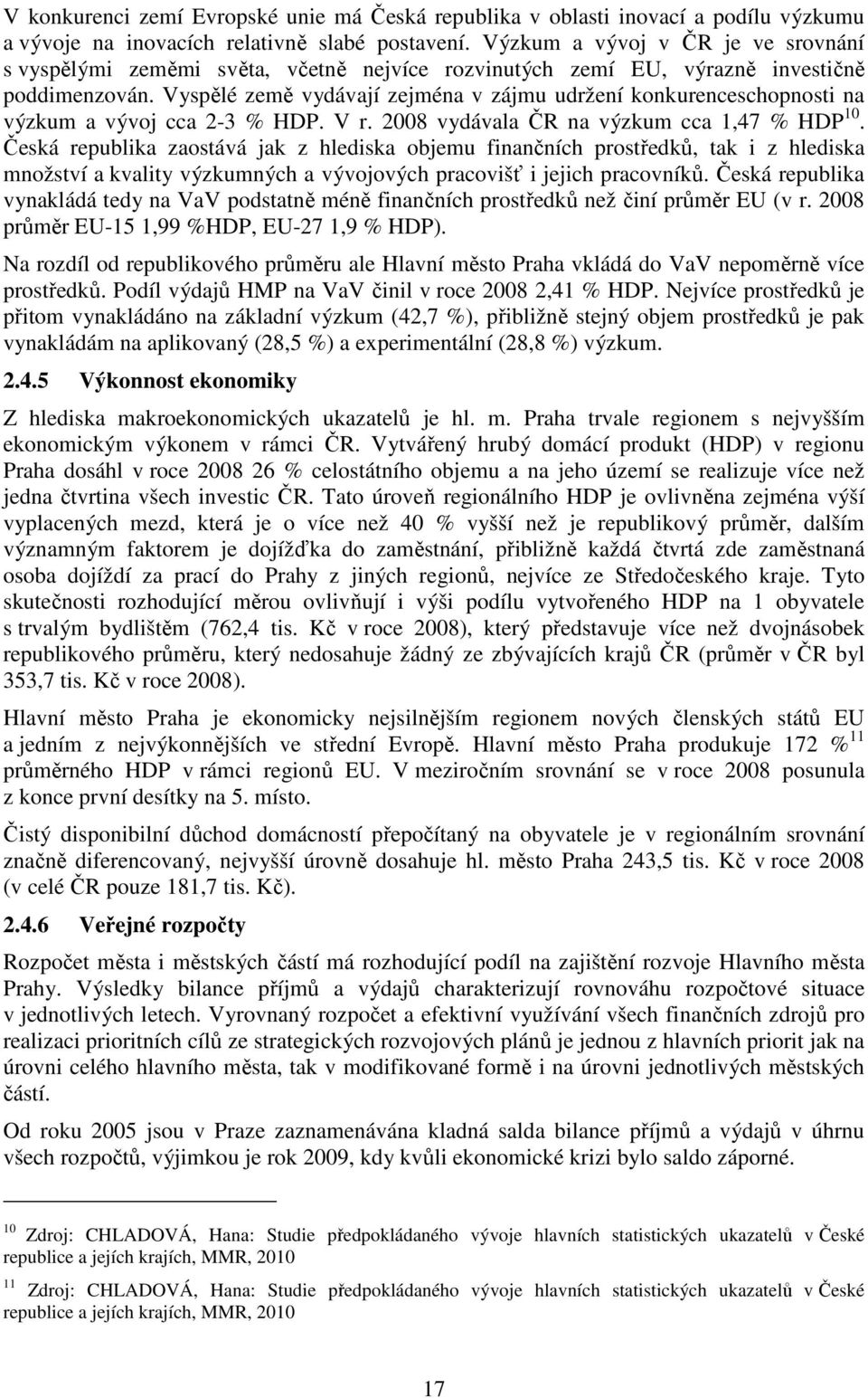 Vyspělé země vydávají zejména v zájmu udržení konkurenceschopnosti na výzkum a vývoj cca 2-3 % HDP. V r. 2008 vydávala ČR na výzkum cca 1,47 % HDP 10.