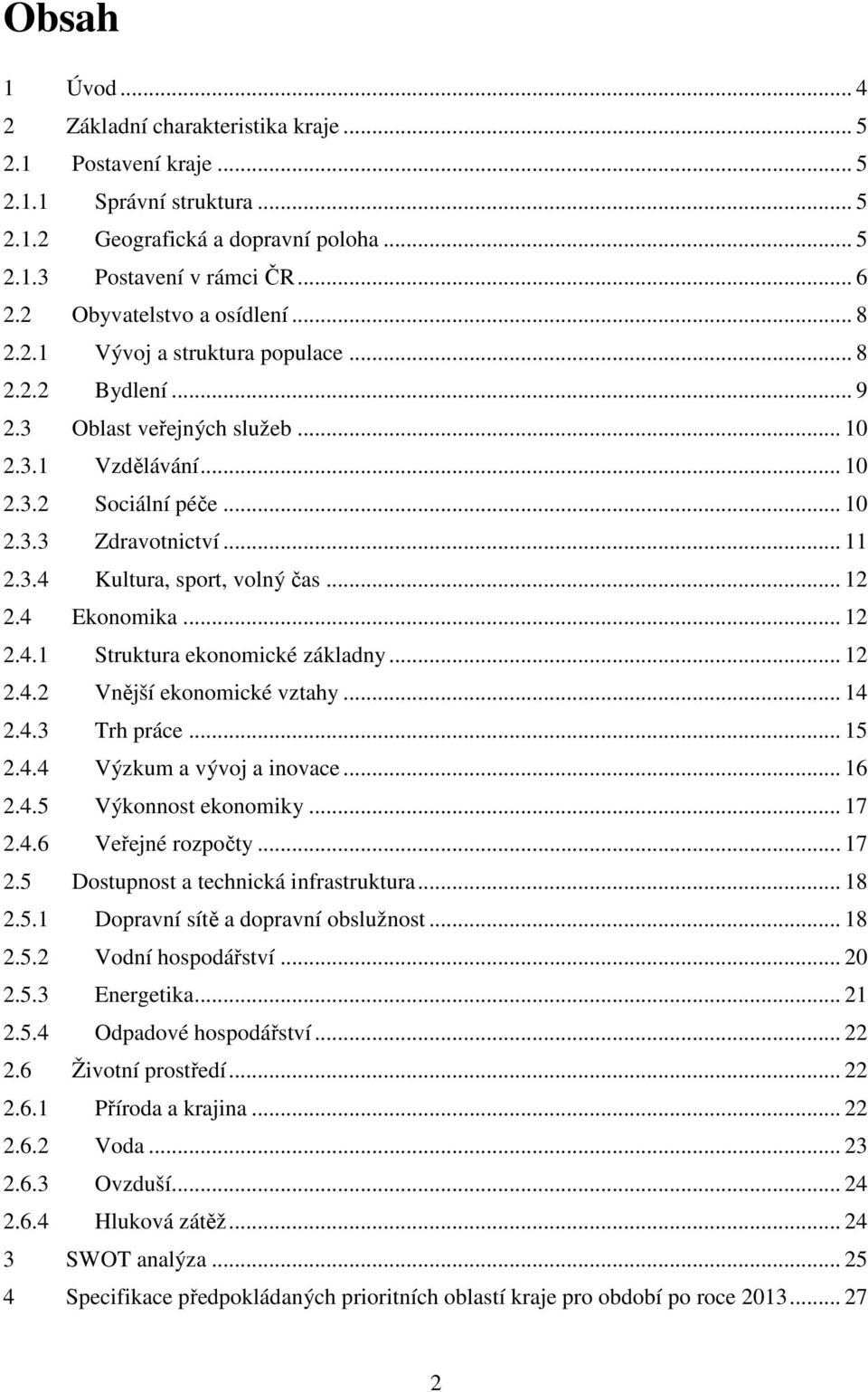 3.4 Kultura, sport, volný čas... 12 2.4 Ekonomika... 12 2.4.1 Struktura ekonomické základny... 12 2.4.2 Vnější ekonomické vztahy... 14 2.4.3 Trh práce... 15 2.4.4 Výzkum a vývoj a inovace... 16 2.4.5 Výkonnost ekonomiky.