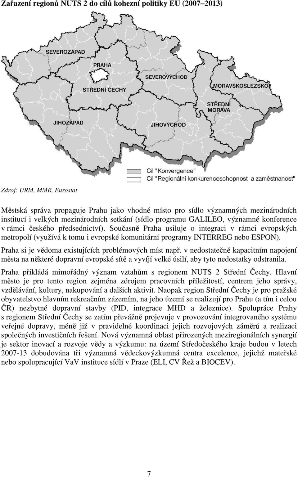 Současně Praha usiluje o integraci v rámci evropských metropolí (využívá k tomu i evropské komunitární programy INTERREG nebo ESPON). Praha si je vědoma existujících problémových míst např.