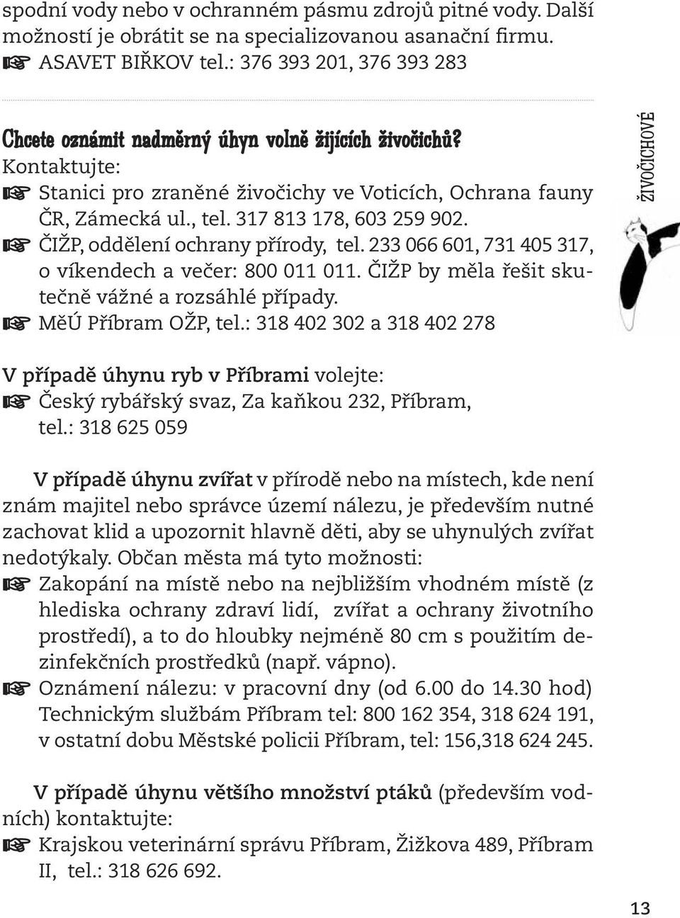 ČIŽP, oddělení ochrany přírody, tel. 233 066 601, 731 405 317, o víkendech a večer: 800 011 011. ČIŽP by měla řešit skutečně vážné a rozsáhlé případy. MěÚ Příbram OŽP, tel.