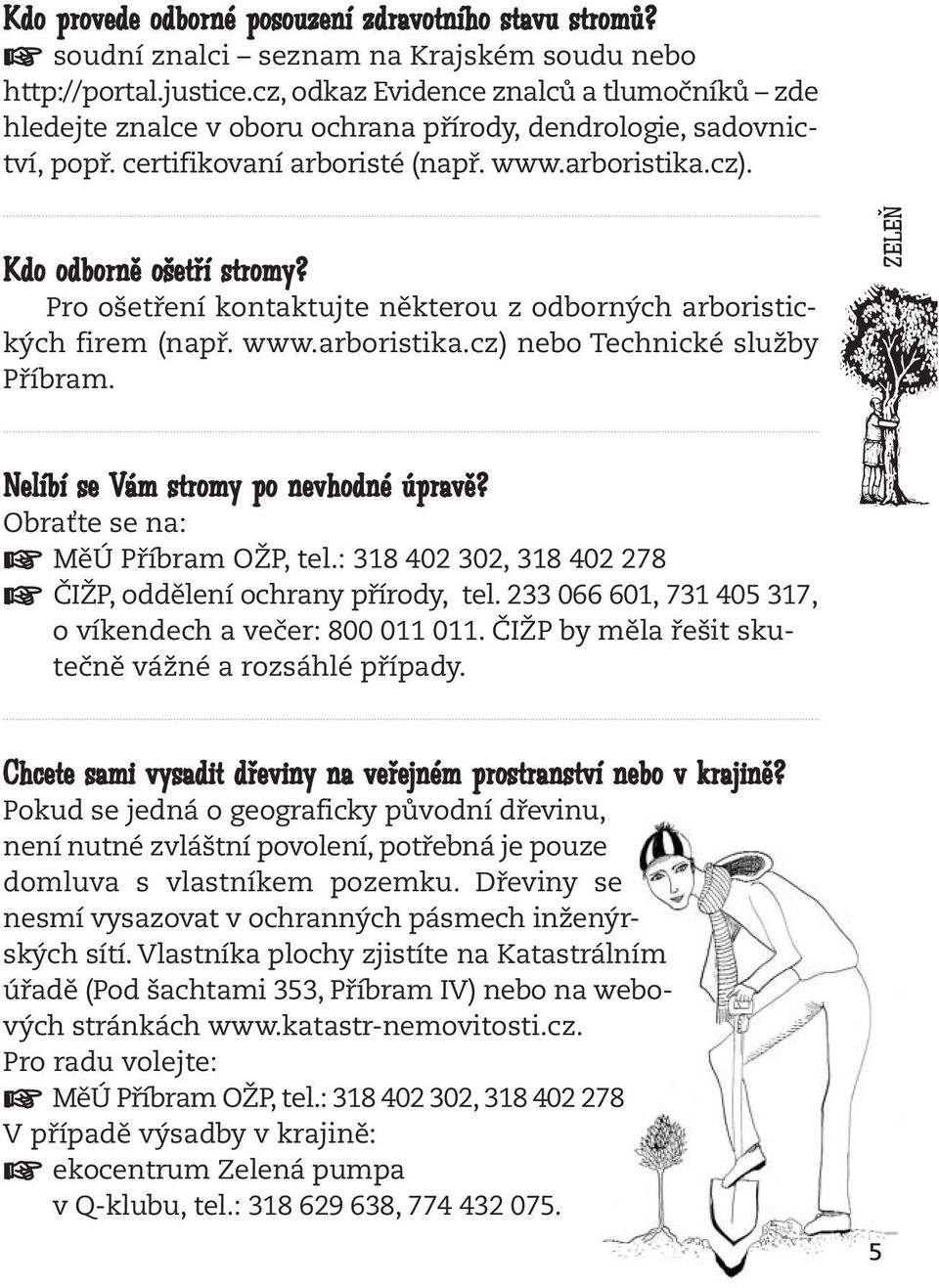 Pro ošetření kontaktujte některou z odborných arboristických firem (např. www.arboristika.cz) nebo Technické služby Příbram. ZELEŇ Nelíbí se Vám stromy po nevhodné úpravě?