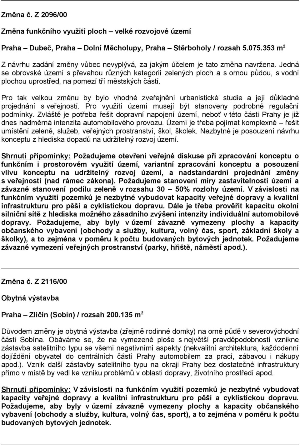 Jedná se obrovské území s převahou různých kategorií zelených ploch a s ornou půdou, s vodní plochou uprostřed, na pomezí tří městských částí.