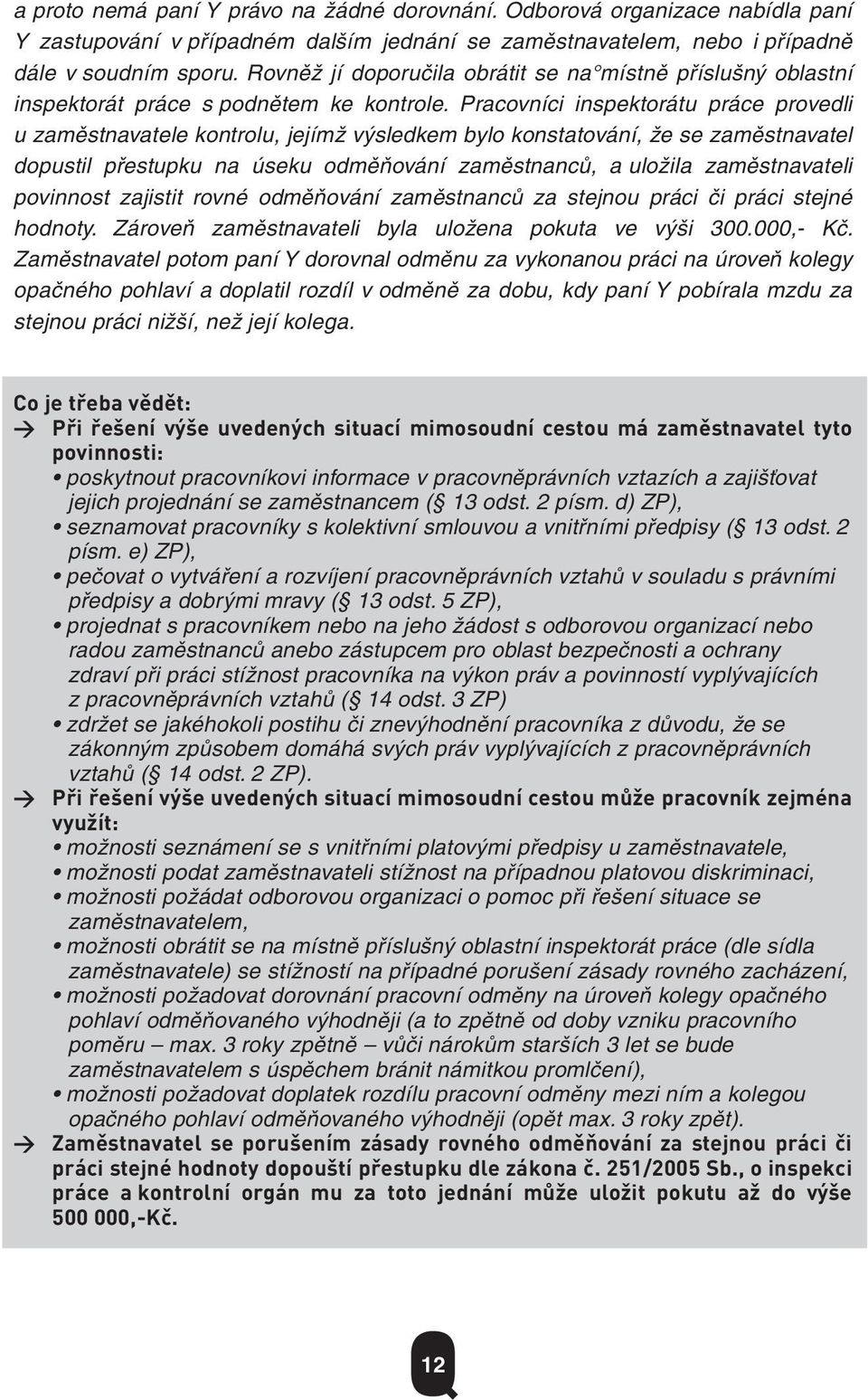 Pracovníci inspektorátu práce provedli u zaměstnavatele kontrolu, jejímž výsledkem bylo konstatování, že se zaměstnavatel dopustil přestupku na úseku odměňování zaměstnanců, a uložila zaměstnavateli